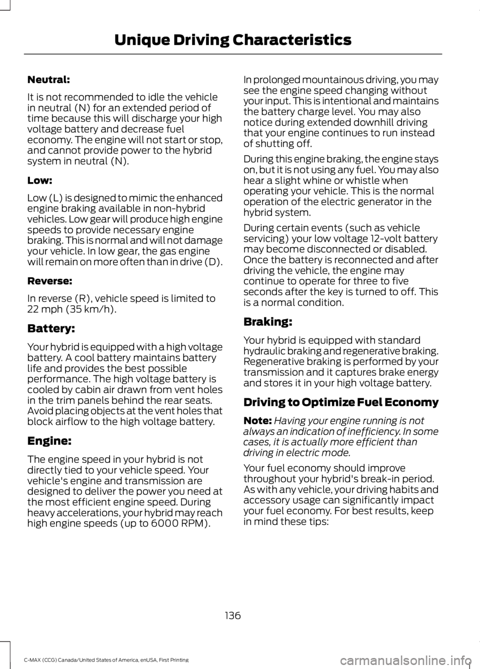 FORD C MAX ENERGI 2016 Owners Manual Neutral:
It is not recommended to idle the vehiclein neutral (N) for an extended period oftime because this will discharge your highvoltage battery and decrease fueleconomy. The engine will not start FORD C MAX ENERGI 2016 Owners Manual Neutral:
It is not recommended to idle the vehiclein neutral (N) for an extended period oftime because this will discharge your highvoltage battery and decrease fueleconomy. The engine will not start