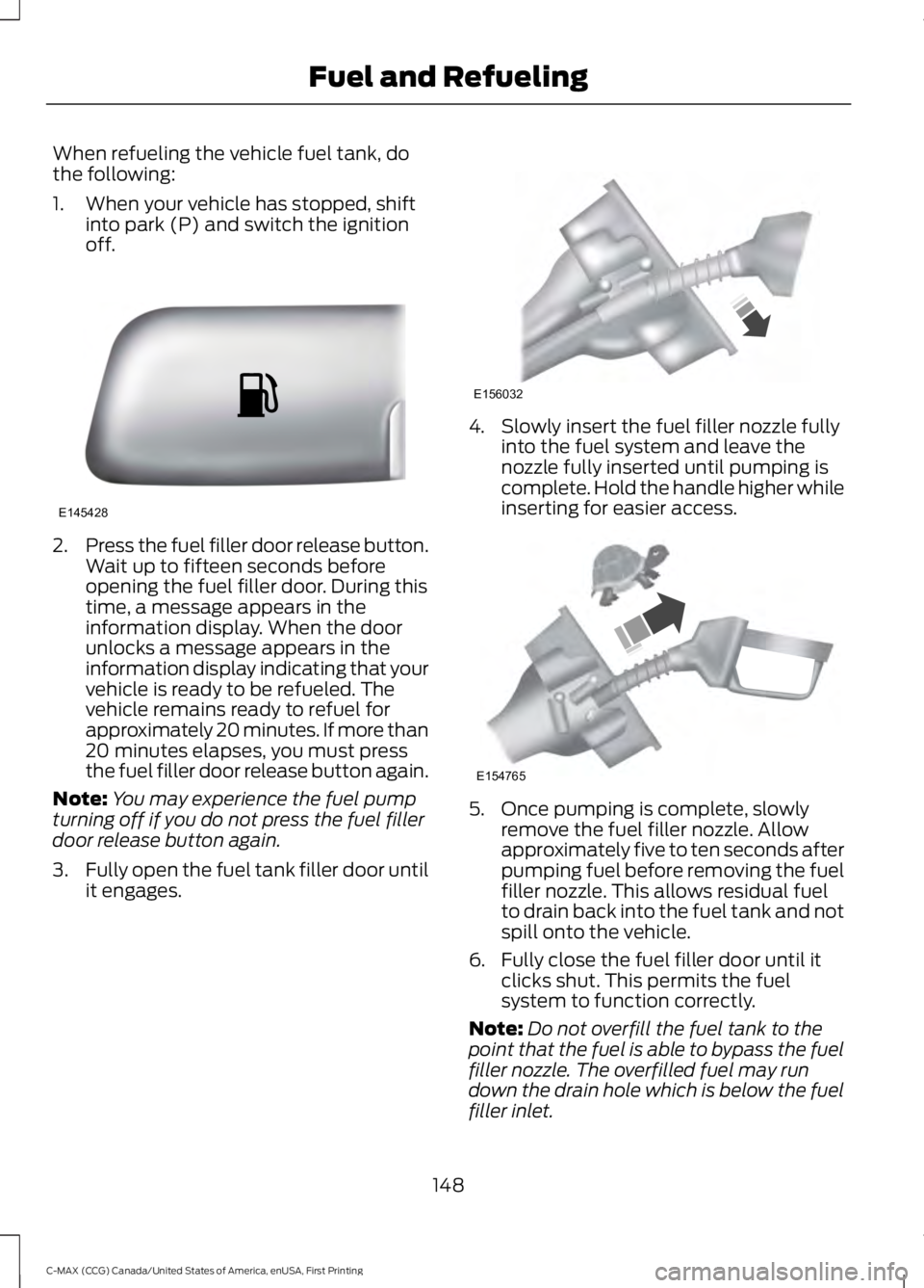 FORD C MAX ENERGI 2016 Owners Manual When refueling the vehicle fuel tank, dothe following:
1. When your vehicle has stopped, shiftinto park (P) and switch the ignitionoff.
2.Press the fuel filler door release button.Wait up to fifteen s FORD C MAX ENERGI 2016 Owners Manual When refueling the vehicle fuel tank, dothe following:
1. When your vehicle has stopped, shiftinto park (P) and switch the ignitionoff.
2.Press the fuel filler door release button.Wait up to fifteen s