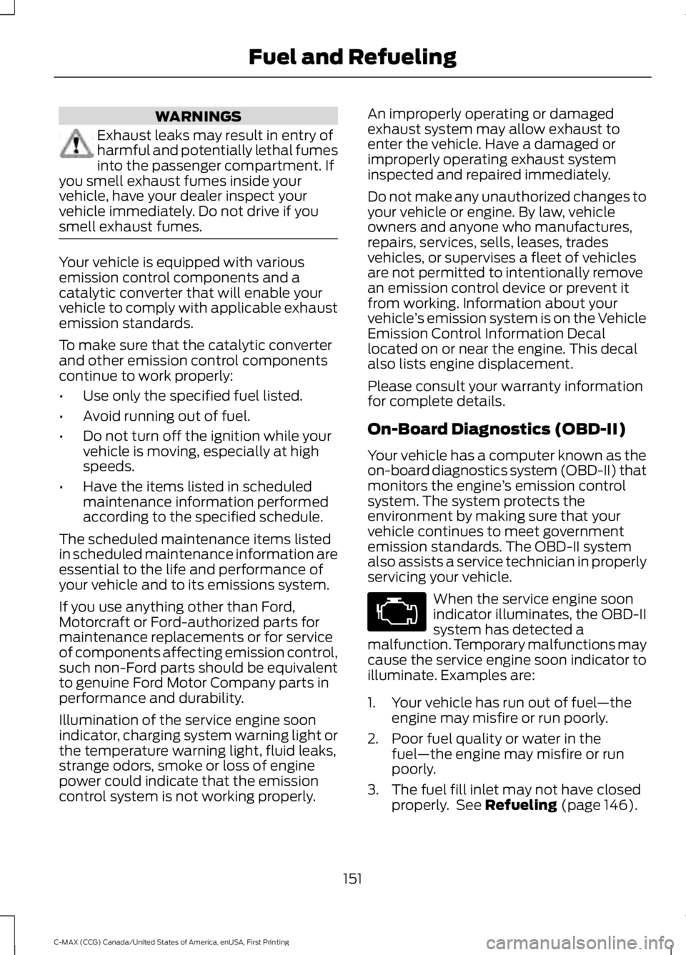 FORD C MAX ENERGI 2016 Owners Manual WARNINGS
Exhaust leaks may result in entry ofharmful and potentially lethal fumesinto the passenger compartment. Ifyou smell exhaust fumes inside yourvehicle, have your dealer inspect yourvehicle imme FORD C MAX ENERGI 2016 Owners Manual WARNINGS
Exhaust leaks may result in entry ofharmful and potentially lethal fumesinto the passenger compartment. Ifyou smell exhaust fumes inside yourvehicle, have your dealer inspect yourvehicle imme