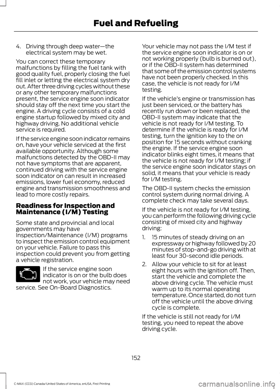 FORD C MAX ENERGI 2016 Owners Manual 4. Driving through deep water—theelectrical system may be wet.
You can correct these temporarymalfunctions by filling the fuel tank withgood quality fuel, properly closing the fuelfill inlet or lett FORD C MAX ENERGI 2016 Owners Manual 4. Driving through deep water—theelectrical system may be wet.
You can correct these temporarymalfunctions by filling the fuel tank withgood quality fuel, properly closing the fuelfill inlet or lett