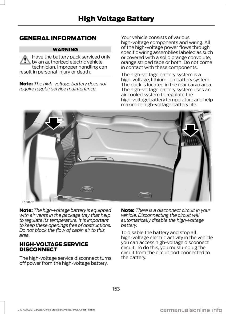 FORD C MAX ENERGI 2016 Owners Manual GENERAL INFORMATION
WARNING
Have the battery pack serviced onlyby an authorized electric vehicletechnician. Improper handling canresult in personal injury or death.
Note:The high-voltage battery does FORD C MAX ENERGI 2016 Owners Manual GENERAL INFORMATION
WARNING
Have the battery pack serviced onlyby an authorized electric vehicletechnician. Improper handling canresult in personal injury or death.
Note:The high-voltage battery does