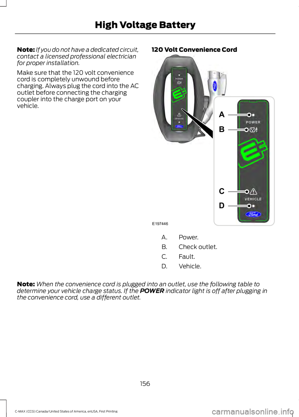 FORD C MAX ENERGI 2016 Owners Manual Note:If you do not have a dedicated circuit,contact a licensed professional electricianfor proper installation.
Make sure that the 120 volt conveniencecord is completely unwound beforecharging. Always FORD C MAX ENERGI 2016 Owners Manual Note:If you do not have a dedicated circuit,contact a licensed professional electricianfor proper installation.
Make sure that the 120 volt conveniencecord is completely unwound beforecharging. Always