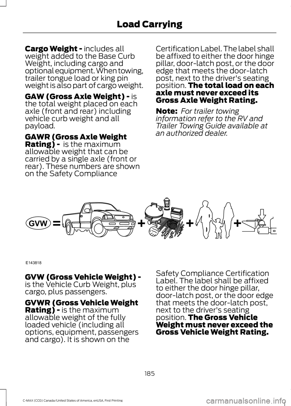 FORD C MAX ENERGI 2016 Owners Manual Cargo Weight - includes allweight added to the Base CurbWeight, including cargo andoptional equipment. When towing,trailer tongue load or king pinweight is also part of cargo weight.
GAW (Gross Axle W FORD C MAX ENERGI 2016 Owners Manual Cargo Weight - includes allweight added to the Base CurbWeight, including cargo andoptional equipment. When towing,trailer tongue load or king pinweight is also part of cargo weight.
GAW (Gross Axle W