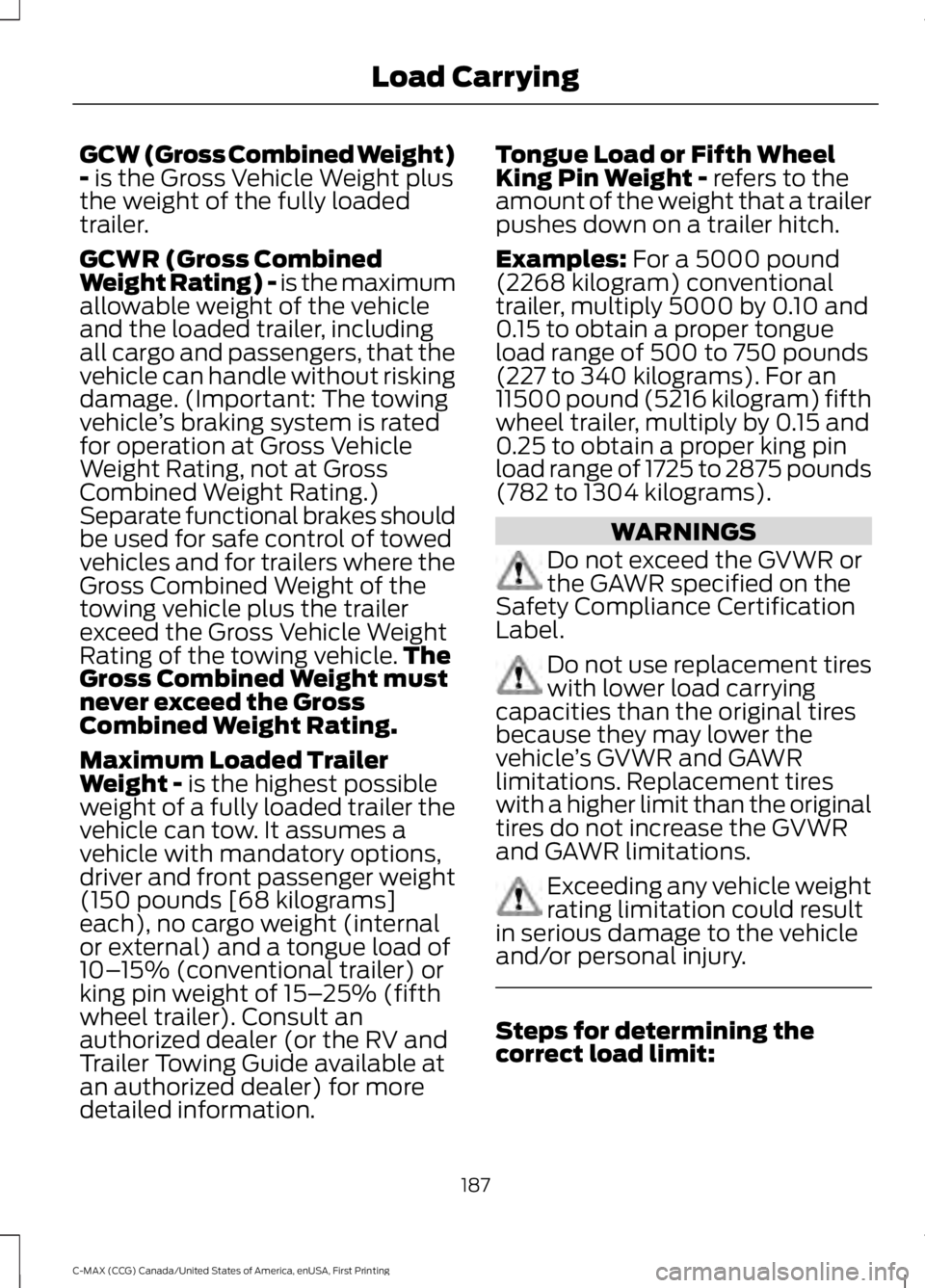 FORD C MAX ENERGI 2016 Owners Manual GCW (Gross Combined Weight)- is the Gross Vehicle Weight plusthe weight of the fully loadedtrailer.
GCWR (Gross CombinedWeight Rating) - is the maximumallowable weight of the vehicleand the loaded tra FORD C MAX ENERGI 2016 Owners Manual GCW (Gross Combined Weight)- is the Gross Vehicle Weight plusthe weight of the fully loadedtrailer.
GCWR (Gross CombinedWeight Rating) - is the maximumallowable weight of the vehicleand the loaded tra