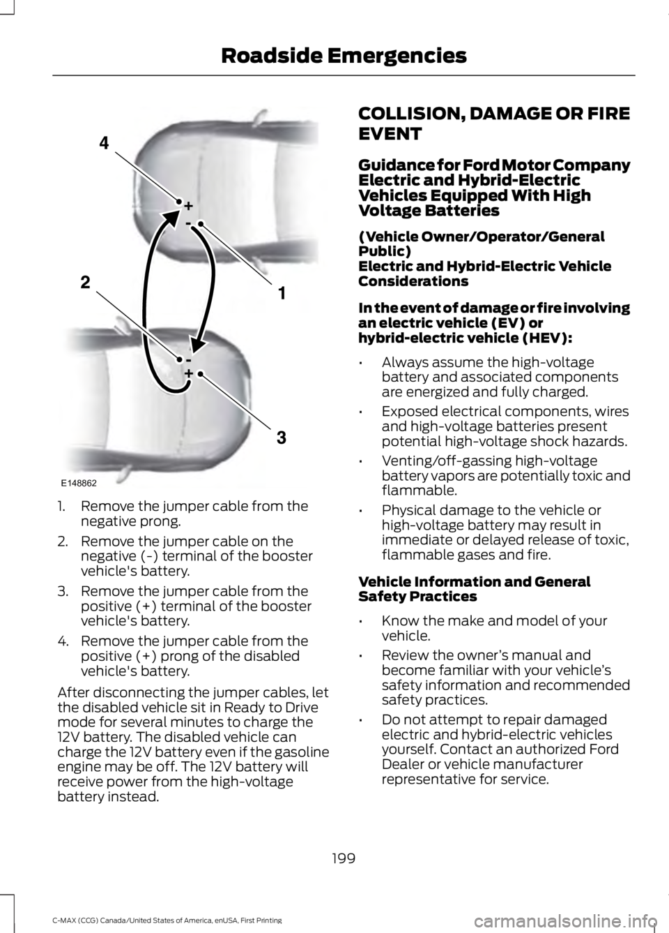 FORD C MAX ENERGI 2016 Owners Manual 1. Remove the jumper cable from thenegative prong.
2. Remove the jumper cable on thenegative (-) terminal of the boostervehicle's battery.
3. Remove the jumper cable from thepositive (+) terminal FORD C MAX ENERGI 2016 Owners Manual 1. Remove the jumper cable from thenegative prong.
2. Remove the jumper cable on thenegative (-) terminal of the boostervehicle's battery.
3. Remove the jumper cable from thepositive (+) terminal