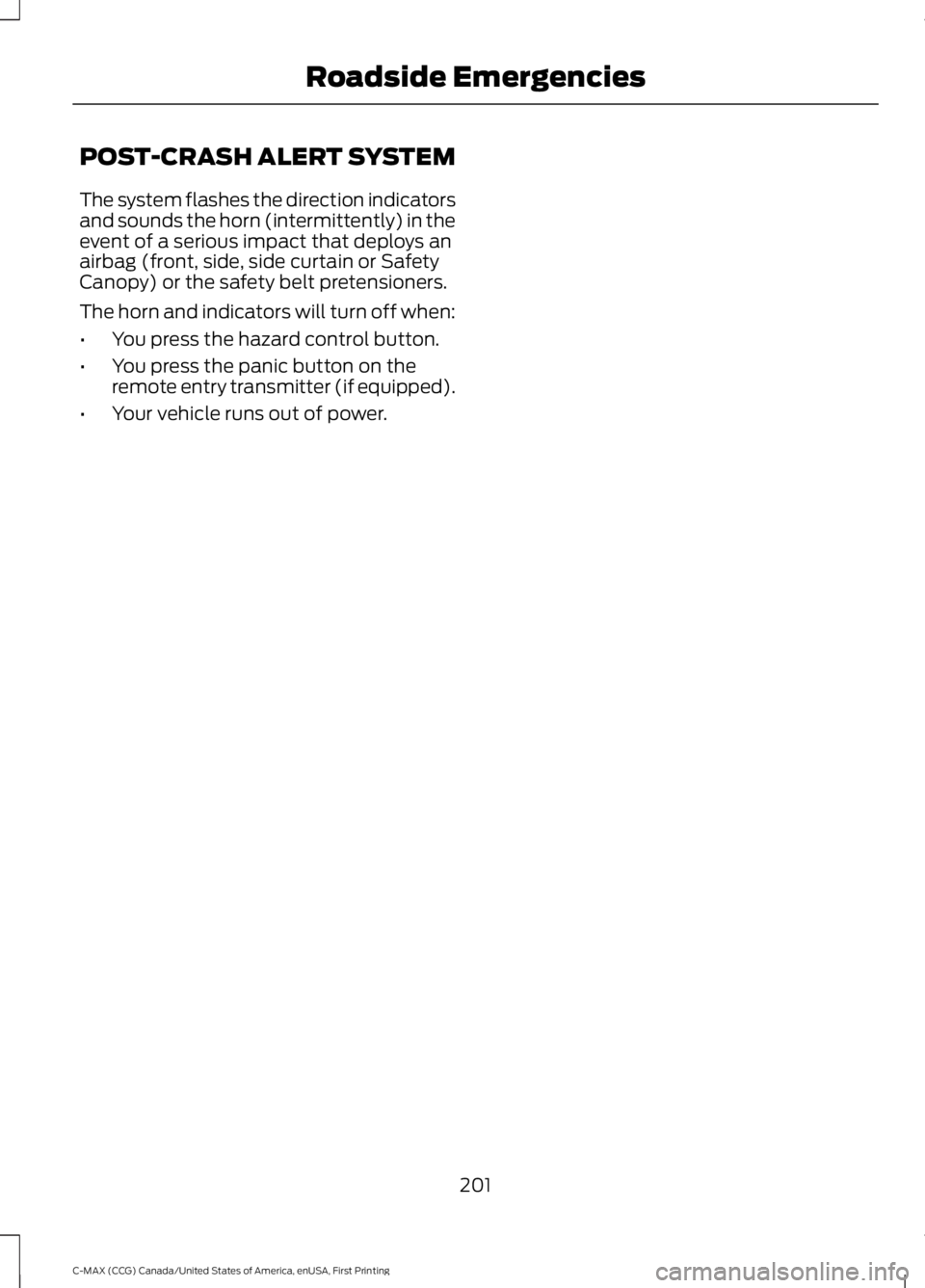 FORD C MAX ENERGI 2016 Owners Manual POST-CRASH ALERT SYSTEM
The system flashes the direction indicatorsand sounds the horn (intermittently) in theevent of a serious impact that deploys anairbag (front, side, side curtain or SafetyCanopy FORD C MAX ENERGI 2016 Owners Manual POST-CRASH ALERT SYSTEM
The system flashes the direction indicatorsand sounds the horn (intermittently) in theevent of a serious impact that deploys anairbag (front, side, side curtain or SafetyCanopy