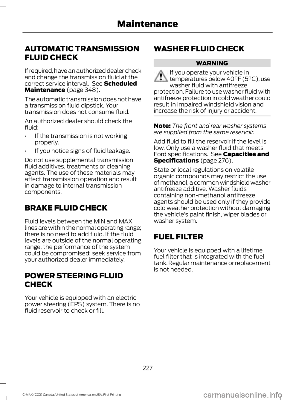 FORD C MAX ENERGI 2016 Owners Manual AUTOMATIC TRANSMISSION
FLUID CHECK
If required, have an authorized dealer checkand change the transmission fluid at thecorrect service interval. See ScheduledMaintenance (page 348).
The automatic tra FORD C MAX ENERGI 2016 Owners Manual AUTOMATIC TRANSMISSION
FLUID CHECK
If required, have an authorized dealer checkand change the transmission fluid at thecorrect service interval. See ScheduledMaintenance (page 348).
The automatic tra