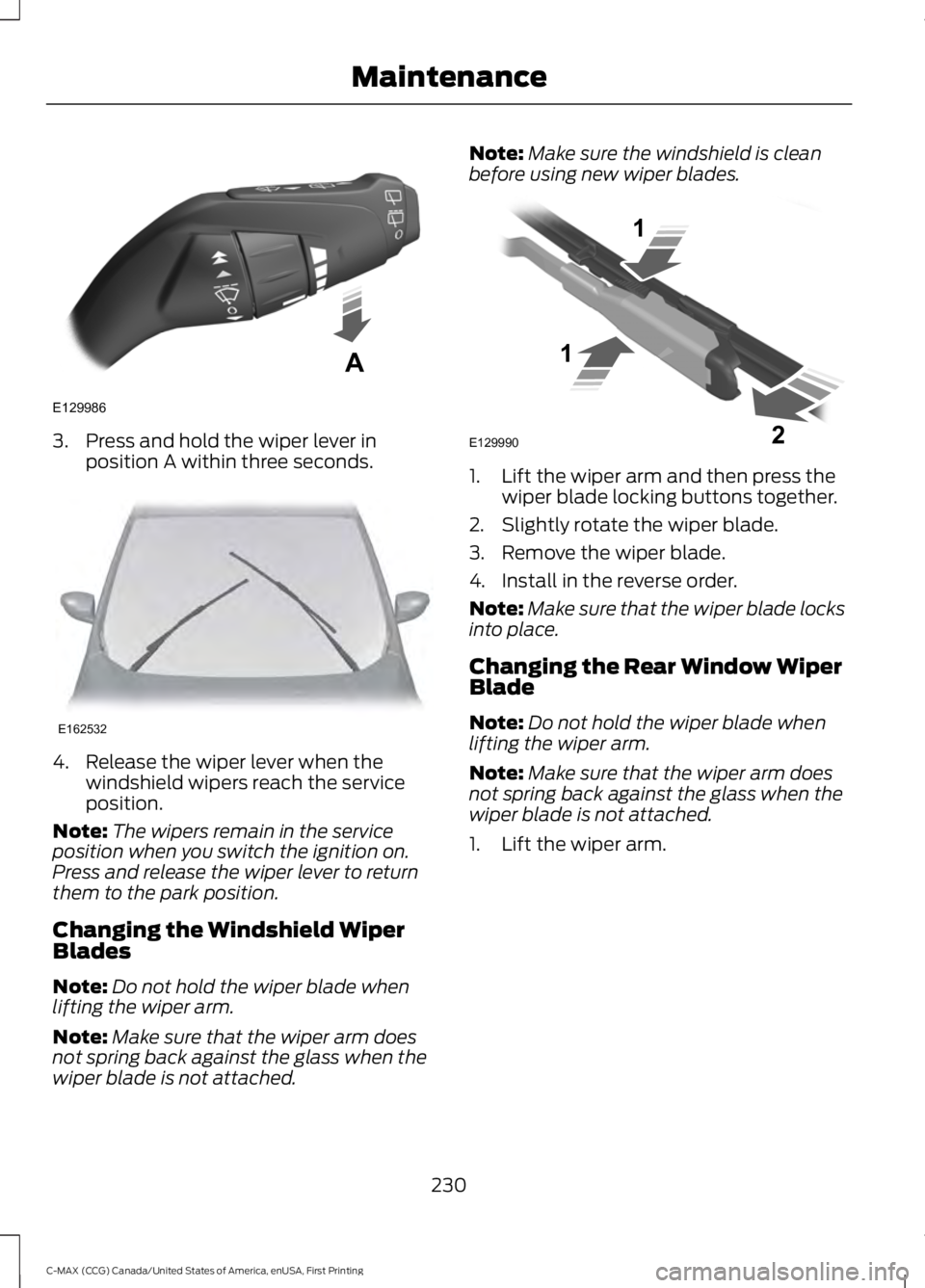 FORD C MAX ENERGI 2016 Owners Manual 3. Press and hold the wiper lever inposition A within three seconds.
4. Release the wiper lever when thewindshield wipers reach the serviceposition.
Note:The wipers remain in the serviceposition when FORD C MAX ENERGI 2016 Owners Manual 3. Press and hold the wiper lever inposition A within three seconds.
4. Release the wiper lever when thewindshield wipers reach the serviceposition.
Note:The wipers remain in the serviceposition when