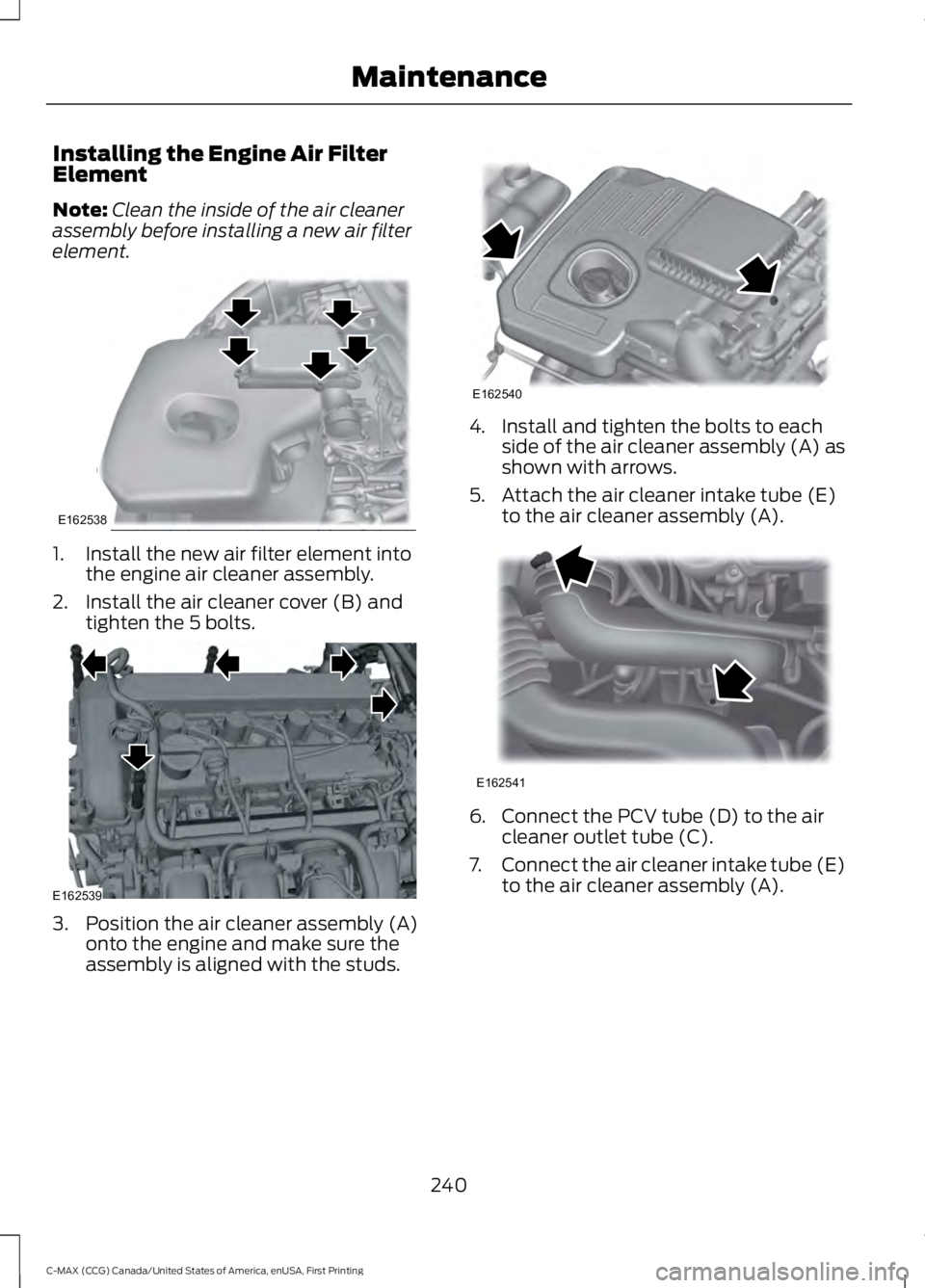FORD C MAX ENERGI 2016 Owners Manual Installing the Engine Air FilterElement
Note:Clean the inside of the air cleanerassembly before installing a new air filterelement.
1. Install the new air filter element intothe engine air cleaner ass FORD C MAX ENERGI 2016 Owners Manual Installing the Engine Air FilterElement
Note:Clean the inside of the air cleanerassembly before installing a new air filterelement.
1. Install the new air filter element intothe engine air cleaner ass