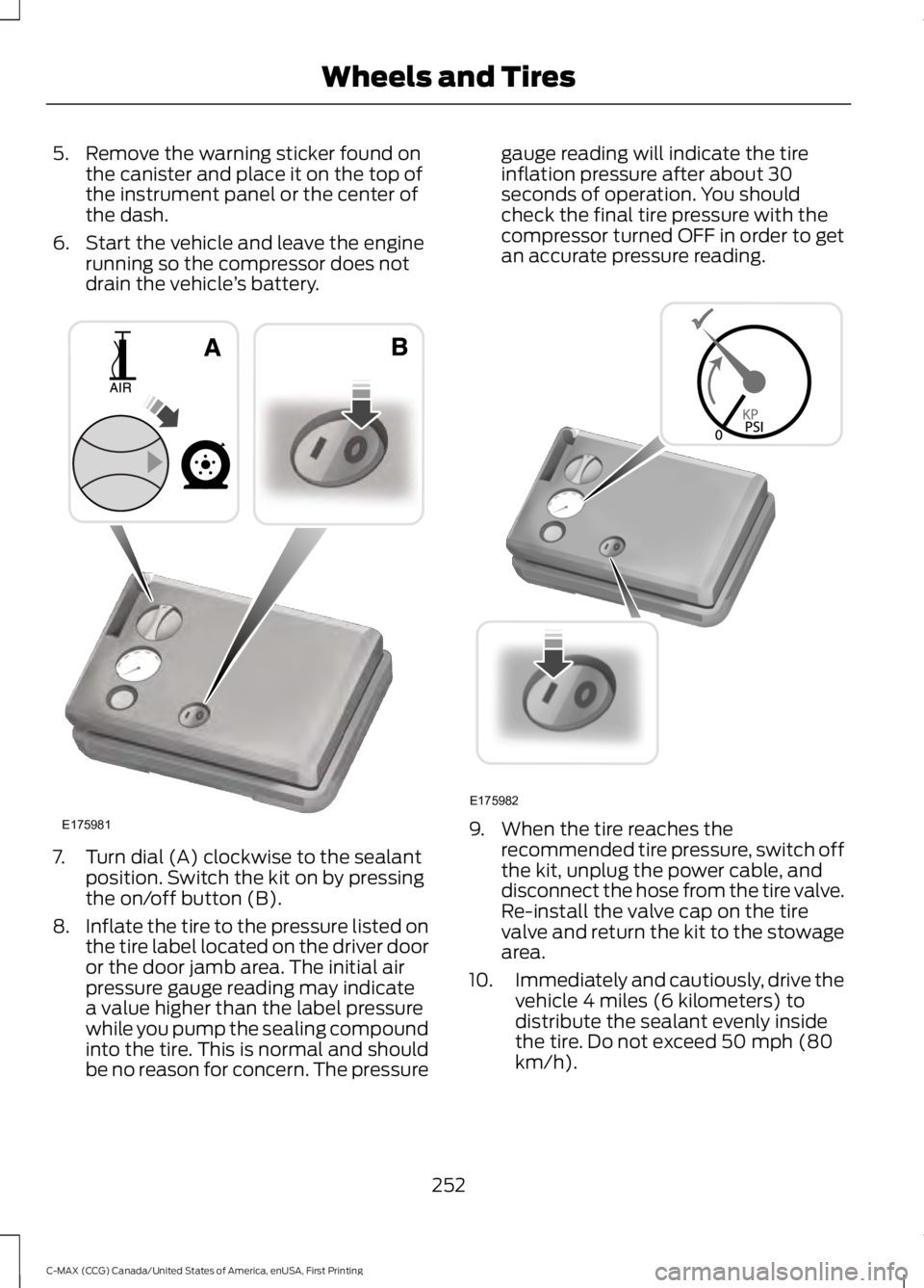 FORD C MAX ENERGI 2016 Owners Manual 5. Remove the warning sticker found onthe canister and place it on the top ofthe instrument panel or the center ofthe dash.
6. Start the vehicle and leave the enginerunning so the compressor does notd FORD C MAX ENERGI 2016 Owners Manual 5. Remove the warning sticker found onthe canister and place it on the top ofthe instrument panel or the center ofthe dash.
6. Start the vehicle and leave the enginerunning so the compressor does notd