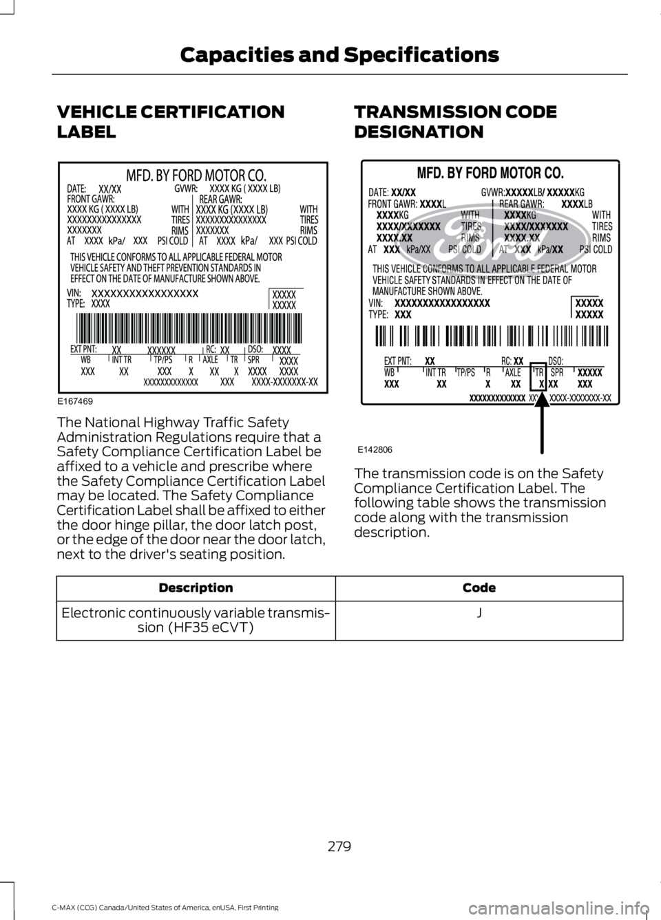 FORD C MAX ENERGI 2016 Owners Manual VEHICLE CERTIFICATION
LABEL
The National Highway Traffic SafetyAdministration Regulations require that aSafety Compliance Certification Label beaffixed to a vehicle and prescribe wherethe Safety Compl FORD C MAX ENERGI 2016 Owners Manual VEHICLE CERTIFICATION
LABEL
The National Highway Traffic SafetyAdministration Regulations require that aSafety Compliance Certification Label beaffixed to a vehicle and prescribe wherethe Safety Compl
