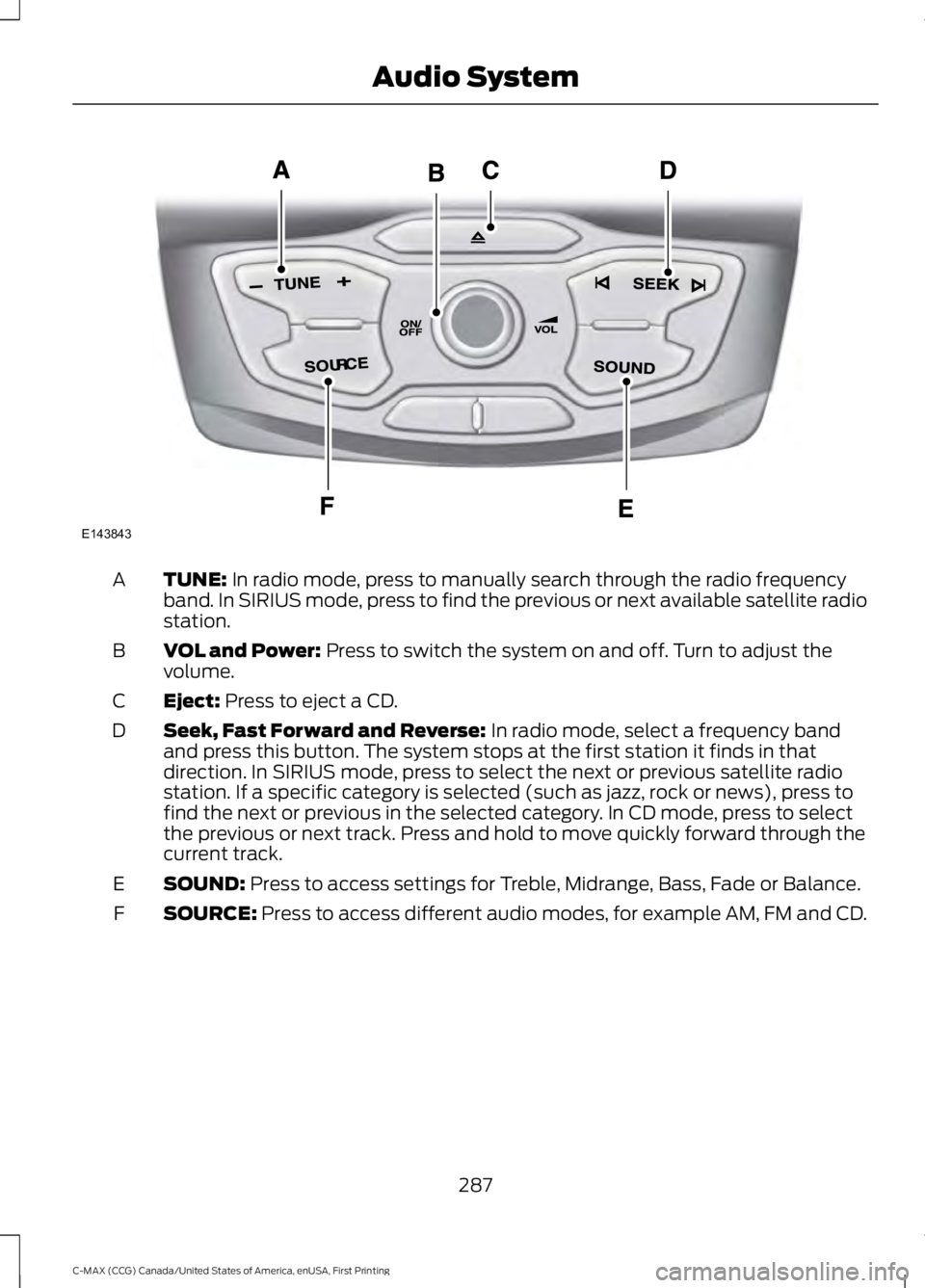 FORD C MAX ENERGI 2016 Owners Manual TUNE: In radio mode, press to manually search through the radio frequencyband. In SIRIUS mode, press to find the previous or next available satellite radiostation.
A
VOL and Power: Press to switch the FORD C MAX ENERGI 2016 Owners Manual TUNE: In radio mode, press to manually search through the radio frequencyband. In SIRIUS mode, press to find the previous or next available satellite radiostation.
A
VOL and Power: Press to switch the