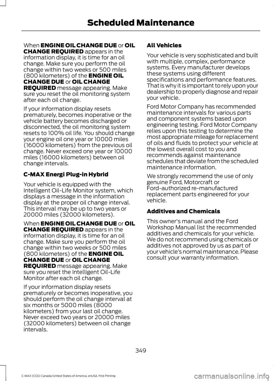 FORD C MAX ENERGI 2016 Owners Manual When ENGINE OIL CHANGE DUE or OILCHANGE REQUIRED appears in theinformation display, it is time for an oilchange. Make sure you perform the oilchange within two weeks or 500 miles(800 kilometers) of th FORD C MAX ENERGI 2016 Owners Manual When ENGINE OIL CHANGE DUE or OILCHANGE REQUIRED appears in theinformation display, it is time for an oilchange. Make sure you perform the oilchange within two weeks or 500 miles(800 kilometers) of th