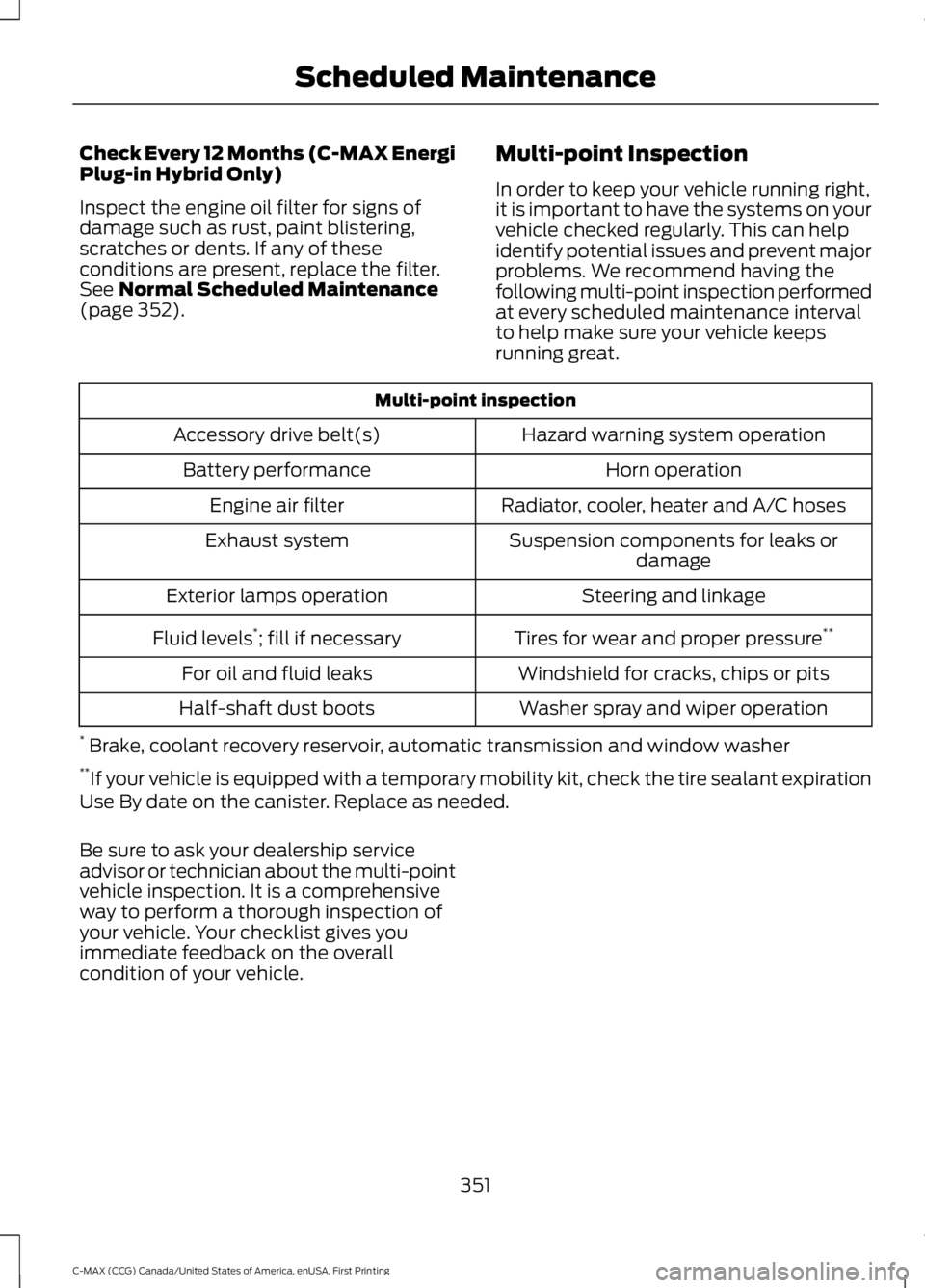 FORD C MAX ENERGI 2016 User Guide Check Every 12 Months (C-MAX EnergiPlug-in Hybrid Only)
Inspect the engine oil filter for signs ofdamage such as rust, paint blistering,scratches or dents. If any of theseconditions are present, repla