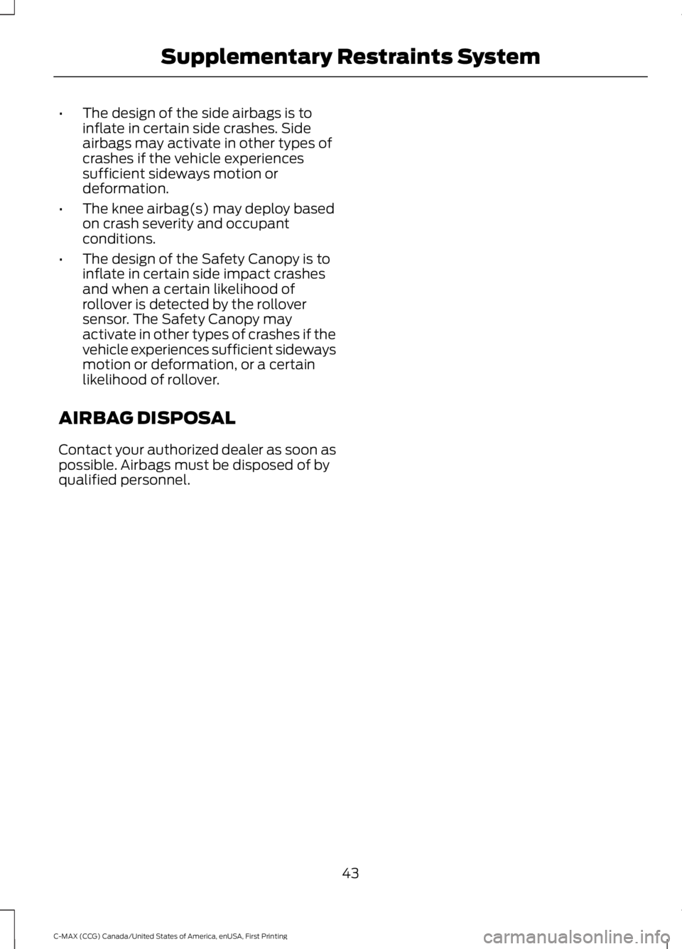 FORD C MAX ENERGI 2016 Service Manual •The design of the side airbags is toinflate in certain side crashes. Sideairbags may activate in other types ofcrashes if the vehicle experiencessufficient sideways motion ordeformation.
•The kne FORD C MAX ENERGI 2016 Service Manual •The design of the side airbags is toinflate in certain side crashes. Sideairbags may activate in other types ofcrashes if the vehicle experiencessufficient sideways motion ordeformation.
•The kne
