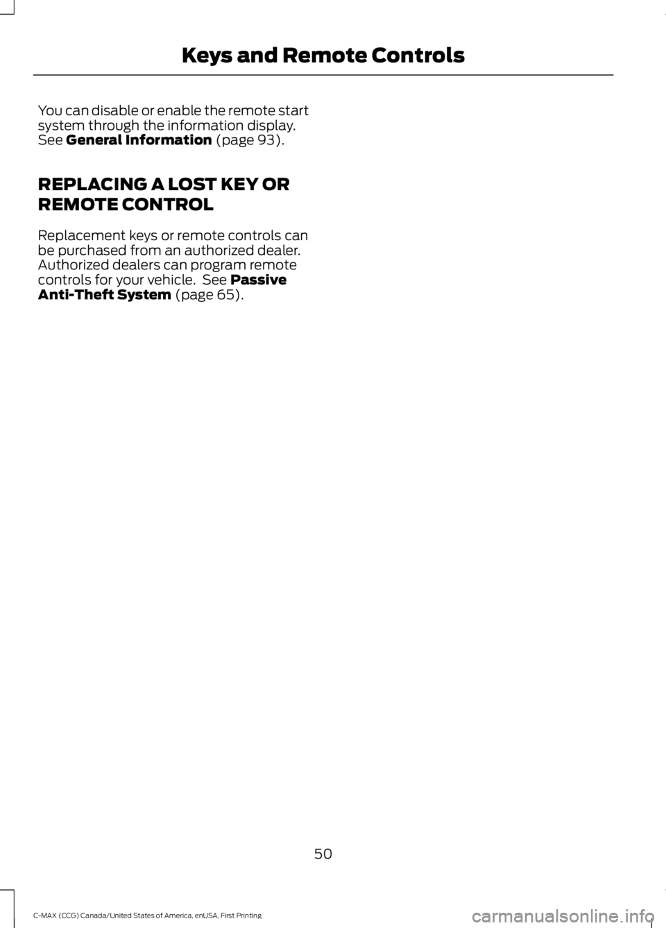 FORD C MAX ENERGI 2016 Workshop Manual You can disable or enable the remote startsystem through the information display.See General Information (page 93).
REPLACING A LOST KEY OR
REMOTE CONTROL
Replacement keys or remote controls canbe pur