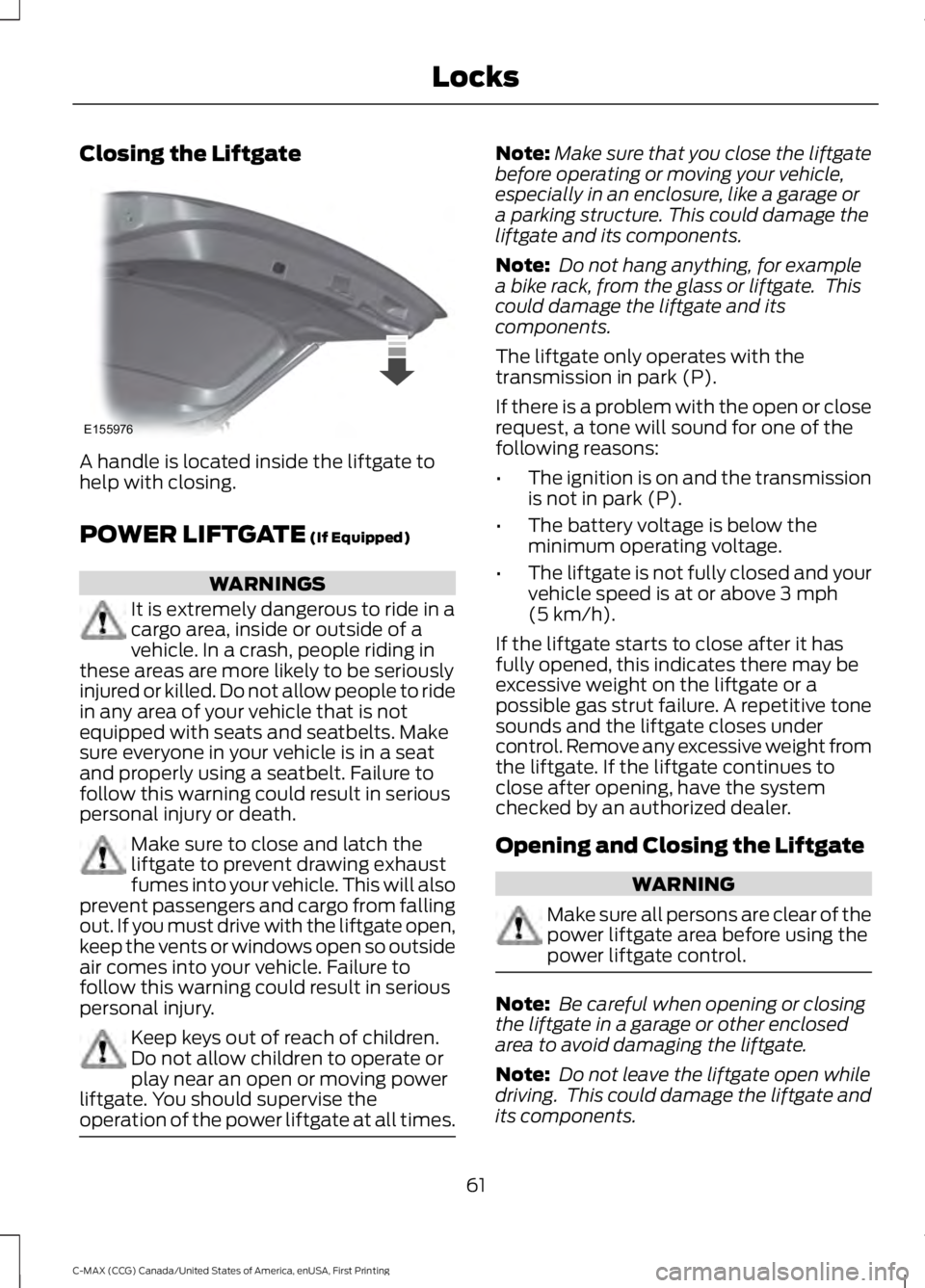 FORD C MAX ENERGI 2016 Owners Manual Closing the Liftgate
A handle is located inside the liftgate tohelp with closing.
POWER LIFTGATE (If Equipped)
WARNINGS
It is extremely dangerous to ride in acargo area, inside or outside of avehicle. FORD C MAX ENERGI 2016 Owners Manual Closing the Liftgate
A handle is located inside the liftgate tohelp with closing.
POWER LIFTGATE (If Equipped)
WARNINGS
It is extremely dangerous to ride in acargo area, inside or outside of avehicle.