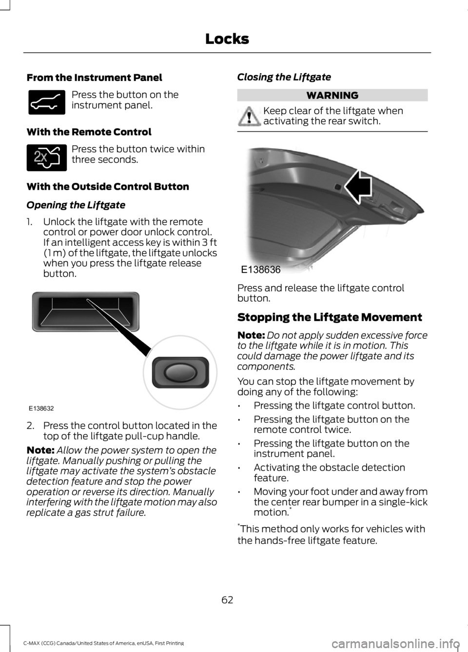 FORD C MAX ENERGI 2016 User Guide From the Instrument Panel
Press the button on theinstrument panel.
With the Remote Control
Press the button twice withinthree seconds.
With the Outside Control Button
Opening the Liftgate
1. Unlock th FORD C MAX ENERGI 2016 User Guide From the Instrument Panel
Press the button on theinstrument panel.
With the Remote Control
Press the button twice withinthree seconds.
With the Outside Control Button
Opening the Liftgate
1. Unlock th