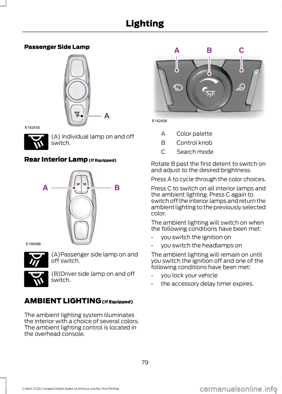 FORD C MAX ENERGI 2016 Manual Online Passenger Side Lamp
(A) Individual lamp on and offswitch.
Rear Interior Lamp (If Equipped)
(A)Passenger side lamp on andoff switch.
(B)Driver side lamp on and offswitch.
AMBIENT LIGHTING (If Equipped) FORD C MAX ENERGI 2016 Manual Online Passenger Side Lamp
(A) Individual lamp on and offswitch.
Rear Interior Lamp (If Equipped)
(A)Passenger side lamp on andoff switch.
(B)Driver side lamp on and offswitch.
AMBIENT LIGHTING (If Equipped)