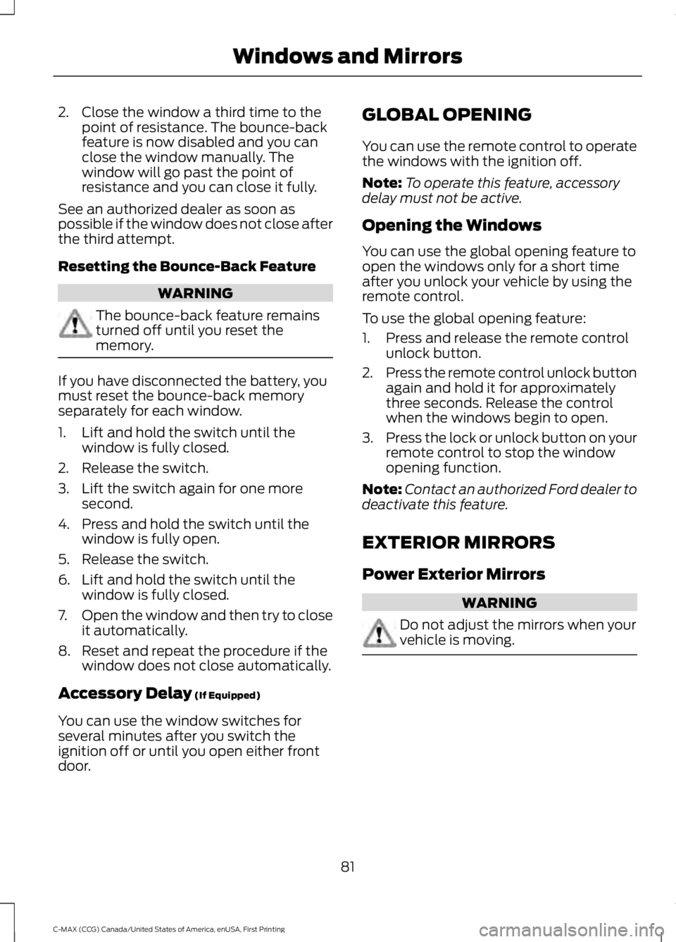 FORD C MAX ENERGI 2016  Owners Manual 2. Close the window a third time to thepoint of resistance. The bounce-backfeature is now disabled and you canclose the window manually. Thewindow will go past the point ofresistance and you can close