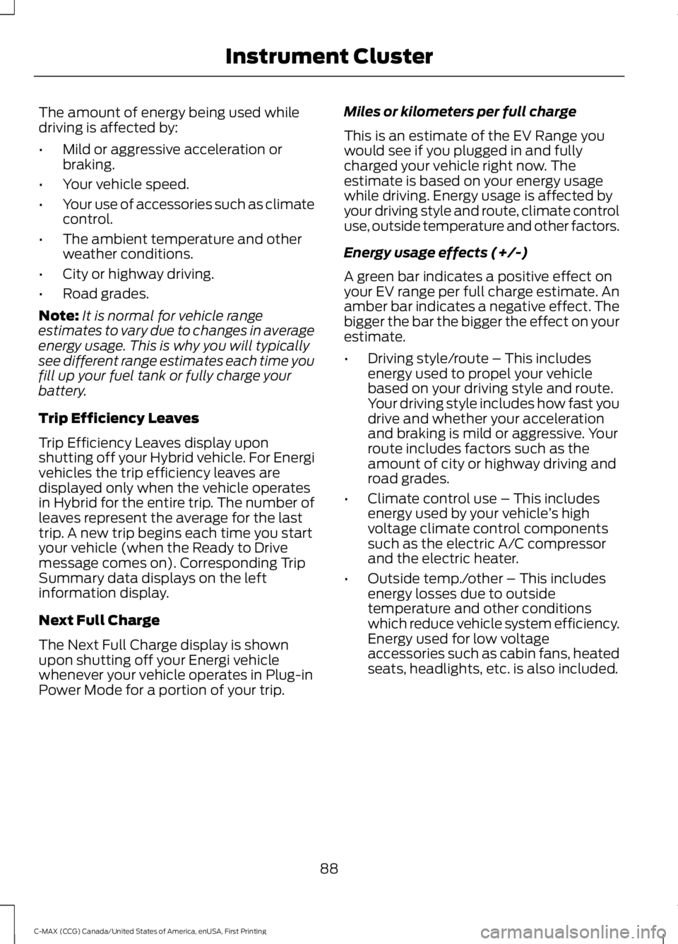FORD C MAX ENERGI 2016 Owners Manual The amount of energy being used whiledriving is affected by:
•Mild or aggressive acceleration orbraking.
•Your vehicle speed.
•Your use of accessories such as climatecontrol.
•The ambient temp FORD C MAX ENERGI 2016 Owners Manual The amount of energy being used whiledriving is affected by:
•Mild or aggressive acceleration orbraking.
•Your vehicle speed.
•Your use of accessories such as climatecontrol.
•The ambient temp
