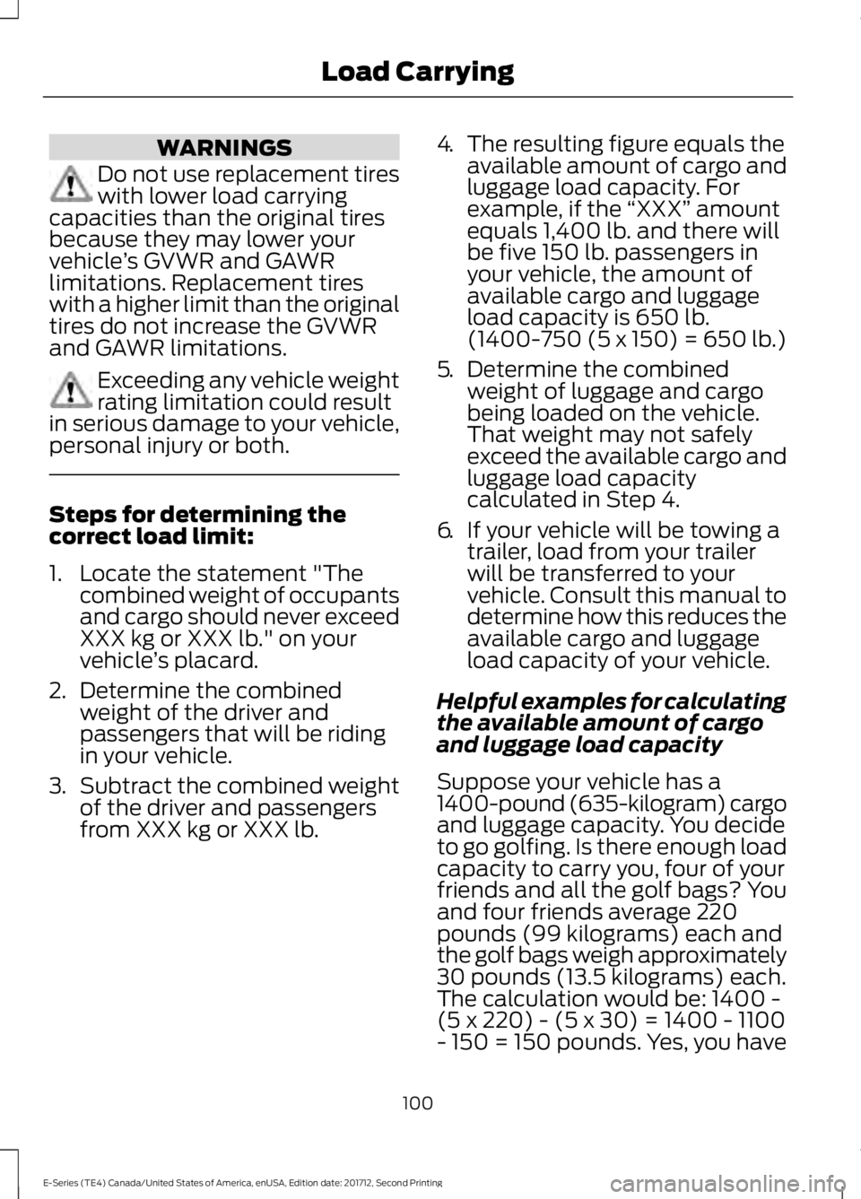 FORD E SERIES 2018 Owners Manual WARNINGS
Do not use replacement tireswith lower load carryingcapacities than the original tiresbecause they may lower yourvehicle’s GVWR and GAWRlimitations. Replacement tireswith a higher limit tha FORD E SERIES 2018 Owners Manual WARNINGS
Do not use replacement tireswith lower load carryingcapacities than the original tiresbecause they may lower yourvehicle’s GVWR and GAWRlimitations. Replacement tireswith a higher limit tha