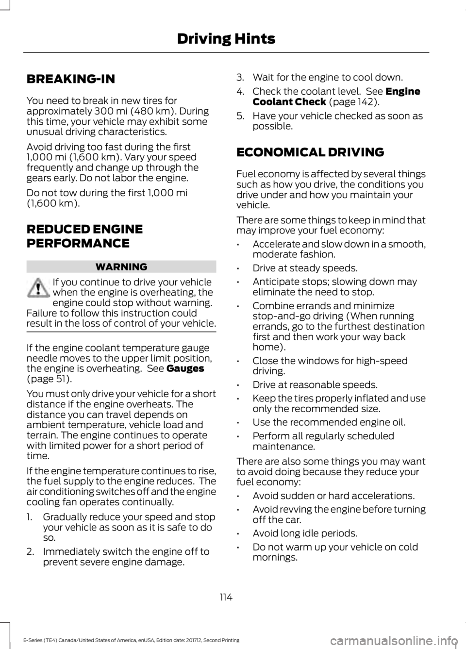 FORD E SERIES 2018 Owners Manual BREAKING-IN
You need to break in new tires forapproximately 300 mi (480 km). Duringthis time, your vehicle may exhibit someunusual driving characteristics.
Avoid driving too fast during the first1,000 FORD E SERIES 2018 Owners Manual BREAKING-IN
You need to break in new tires forapproximately 300 mi (480 km). Duringthis time, your vehicle may exhibit someunusual driving characteristics.
Avoid driving too fast during the first1,000