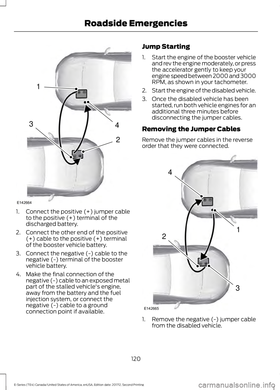 FORD E SERIES 2018 Owners Manual 1.Connect the positive (+) jumper cableto the positive (+) terminal of thedischarged battery.
2. Connect the other end of the positive(+) cable to the positive (+) terminalof the booster vehicle batte FORD E SERIES 2018 Owners Manual 1.Connect the positive (+) jumper cableto the positive (+) terminal of thedischarged battery.
2. Connect the other end of the positive(+) cable to the positive (+) terminalof the booster vehicle batte