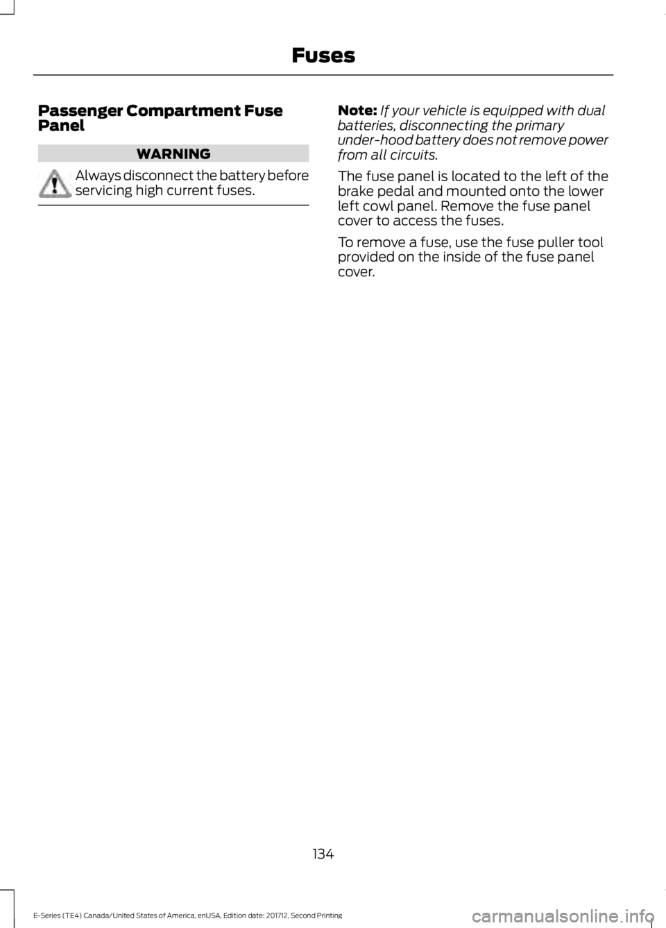 FORD E SERIES 2018 Owners Manual Passenger Compartment FusePanel
WARNING
Always disconnect the battery beforeservicing high current fuses.
Note:If your vehicle is equipped with dualbatteries, disconnecting the primaryunder-hood batte FORD E SERIES 2018 Owners Manual Passenger Compartment FusePanel
WARNING
Always disconnect the battery beforeservicing high current fuses.
Note:If your vehicle is equipped with dualbatteries, disconnecting the primaryunder-hood batte