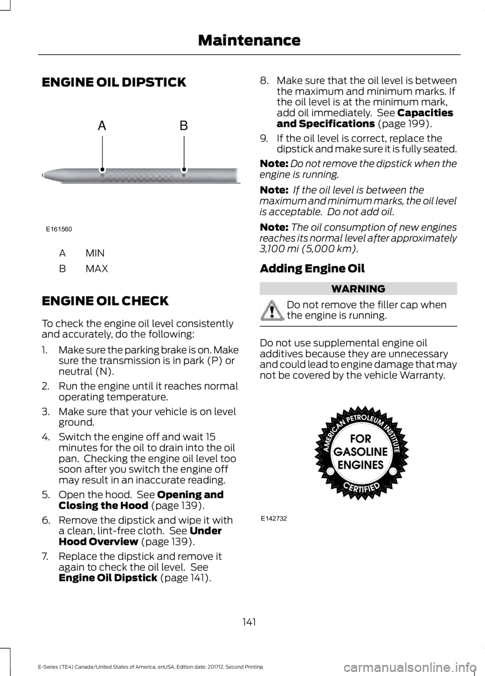 FORD E SERIES 2018 Owners Manual ENGINE OIL DIPSTICK
MINA
MAXB
ENGINE OIL CHECK
To check the engine oil level consistentlyand accurately, do the following:
1.Make sure the parking brake is on. Makesure the transmission is in park (P) FORD E SERIES 2018 Owners Manual ENGINE OIL DIPSTICK
MINA
MAXB
ENGINE OIL CHECK
To check the engine oil level consistentlyand accurately, do the following:
1.Make sure the parking brake is on. Makesure the transmission is in park (P)