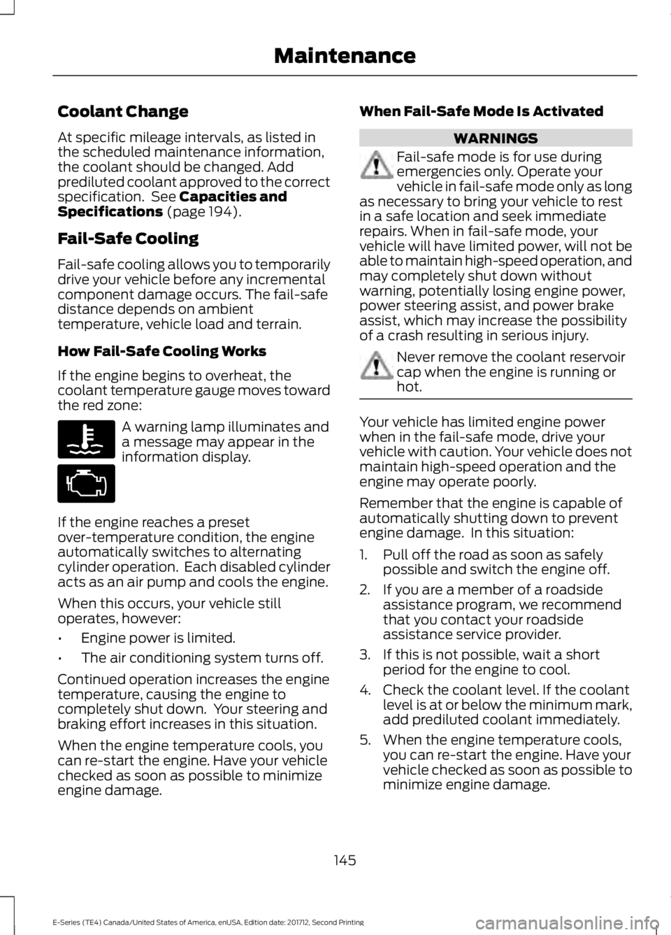 FORD E SERIES 2018 Owners Guide Coolant Change
At specific mileage intervals, as listed inthe scheduled maintenance information,the coolant should be changed. Addprediluted coolant approved to the correctspecification. See Capaciti FORD E SERIES 2018 Owners Guide Coolant Change
At specific mileage intervals, as listed inthe scheduled maintenance information,the coolant should be changed. Addprediluted coolant approved to the correctspecification. See Capaciti