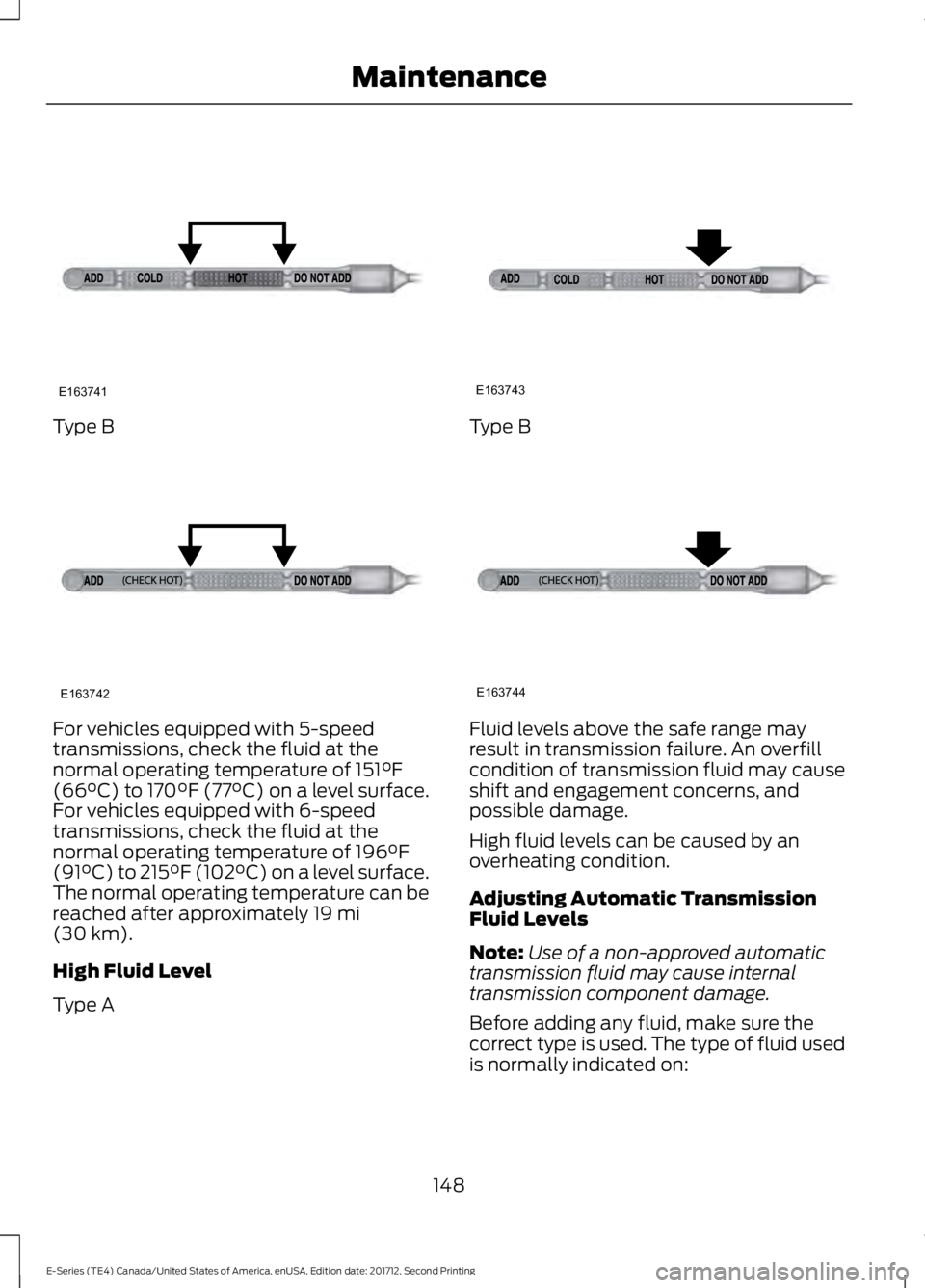 FORD E SERIES 2018 Owners Manual Type B
For vehicles equipped with 5-speedtransmissions, check the fluid at thenormal operating temperature of 151°F(66°C) to 170°F (77°C) on a level surface.For vehicles equipped with 6-speedtrans FORD E SERIES 2018 Owners Manual Type B
For vehicles equipped with 5-speedtransmissions, check the fluid at thenormal operating temperature of 151°F(66°C) to 170°F (77°C) on a level surface.For vehicles equipped with 6-speedtrans