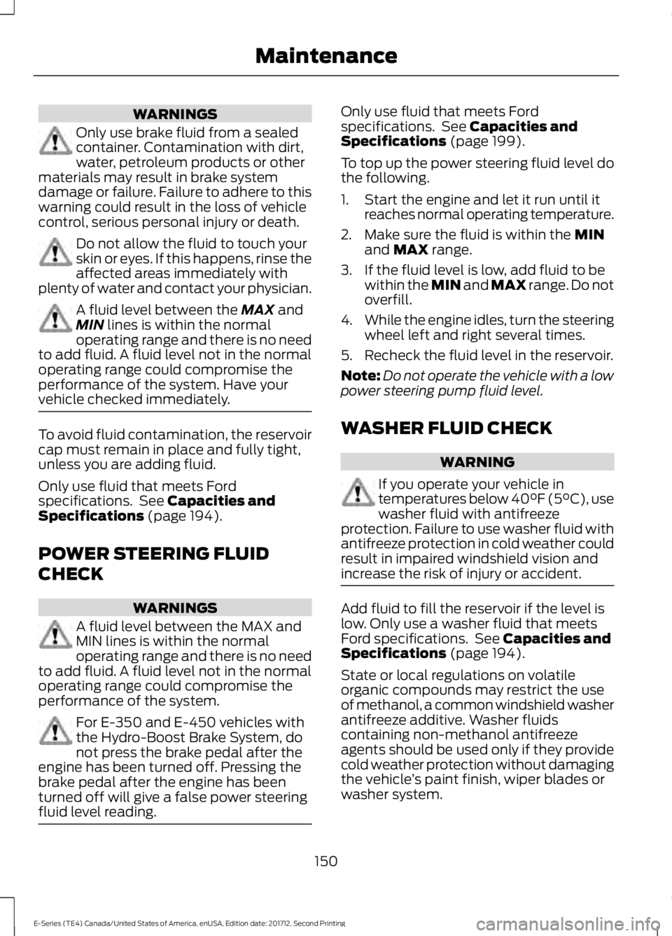 FORD E SERIES 2018 Owners Guide WARNINGS
Only use brake fluid from a sealedcontainer. Contamination with dirt,water, petroleum products or othermaterials may result in brake systemdamage or failure. Failure to adhere to thiswarning FORD E SERIES 2018 Owners Guide WARNINGS
Only use brake fluid from a sealedcontainer. Contamination with dirt,water, petroleum products or othermaterials may result in brake systemdamage or failure. Failure to adhere to thiswarning