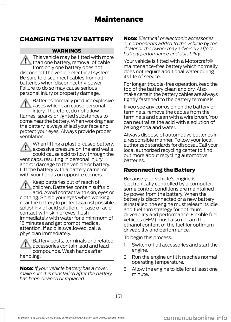 FORD E SERIES 2018 Owners Manual CHANGING THE 12V BATTERY
WARNINGS
This vehicle may be fitted with morethan one battery, removal of cablefrom only one battery does notdisconnect the vehicle electrical system.Be sure to disconnect cab FORD E SERIES 2018 Owners Manual CHANGING THE 12V BATTERY
WARNINGS
This vehicle may be fitted with morethan one battery, removal of cablefrom only one battery does notdisconnect the vehicle electrical system.Be sure to disconnect cab
