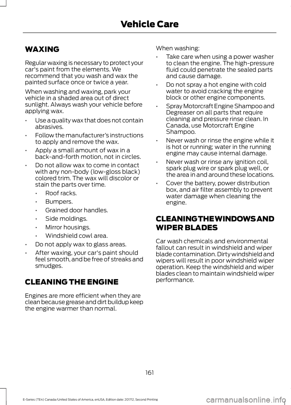 FORD E SERIES 2018 Owners Manual WAXING
Regular waxing is necessary to protect yourcar's paint from the elements. Werecommend that you wash and wax thepainted surface once or twice a year.
When washing and waxing, park yourvehicl FORD E SERIES 2018 Owners Manual WAXING
Regular waxing is necessary to protect yourcar's paint from the elements. Werecommend that you wash and wax thepainted surface once or twice a year.
When washing and waxing, park yourvehicl