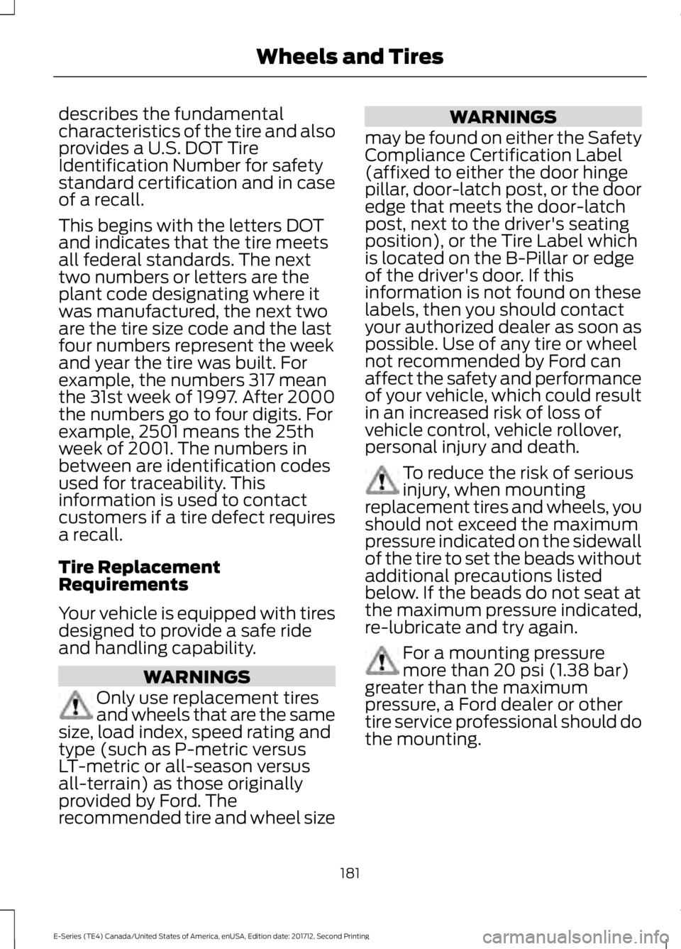 FORD E SERIES 2018  Owners Manual describes the fundamentalcharacteristics of the tire and alsoprovides a U.S. DOT TireIdentification Number for safetystandard certification and in caseof a recall.
This begins with the letters DOTand 