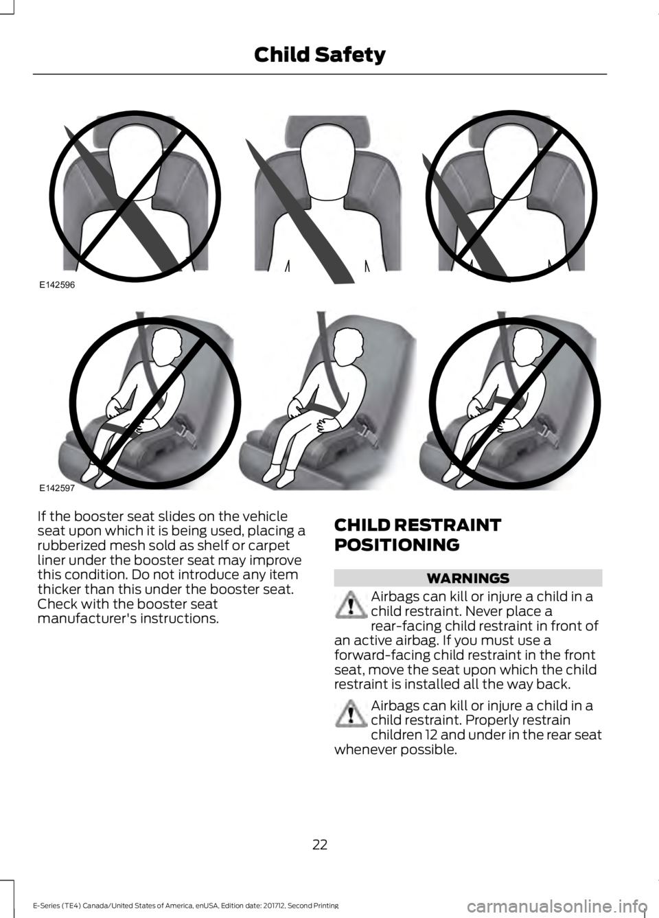 FORD E SERIES 2018 Owners Manual If the booster seat slides on the vehicleseat upon which it is being used, placing arubberized mesh sold as shelf or carpetliner under the booster seat may improvethis condition. Do not introduce any FORD E SERIES 2018 Owners Manual If the booster seat slides on the vehicleseat upon which it is being used, placing arubberized mesh sold as shelf or carpetliner under the booster seat may improvethis condition. Do not introduce any
