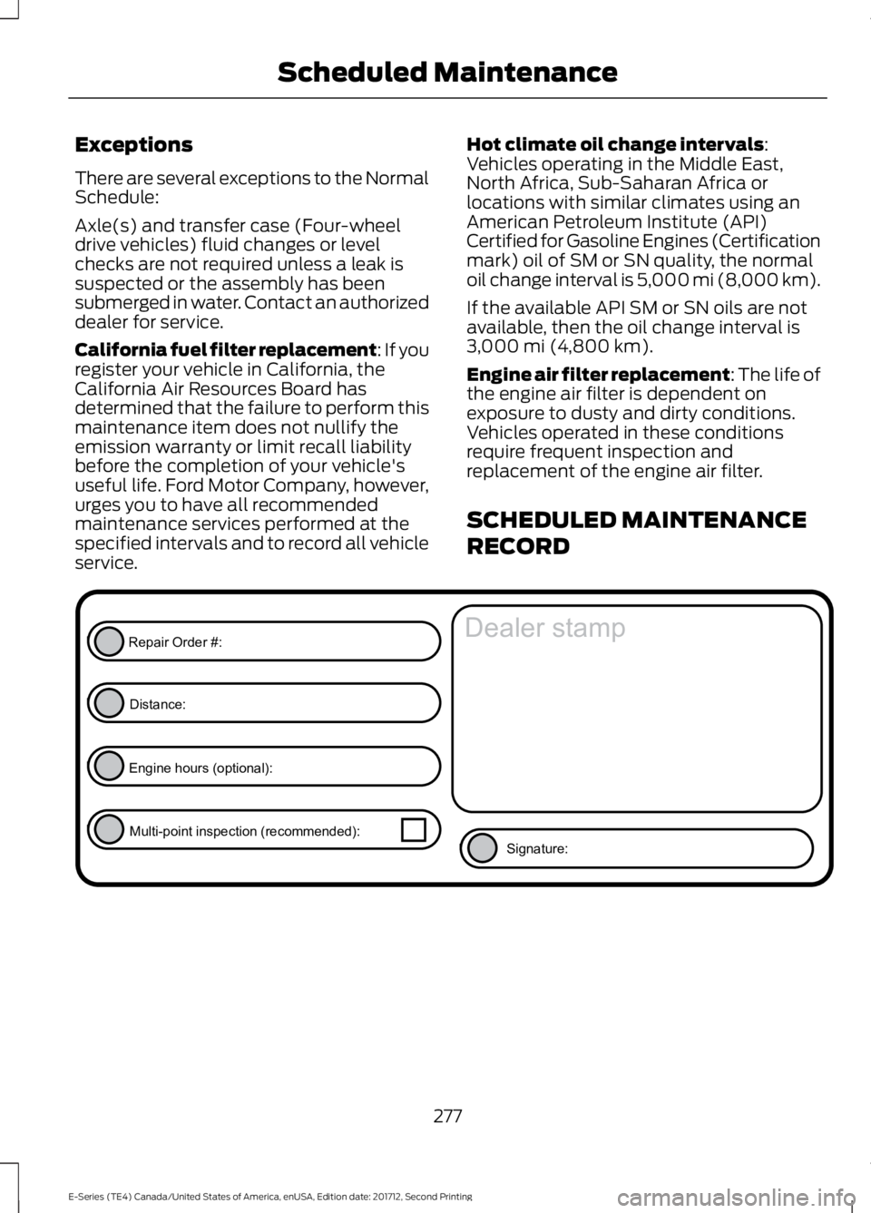 FORD E SERIES 2018 Service Manual Exceptions
There are several exceptions to the NormalSchedule:
Axle(s) and transfer case (Four-wheeldrive vehicles) fluid changes or levelchecks are not required unless a leak issuspected or the assem FORD E SERIES 2018 Service Manual Exceptions
There are several exceptions to the NormalSchedule:
Axle(s) and transfer case (Four-wheeldrive vehicles) fluid changes or levelchecks are not required unless a leak issuspected or the assem