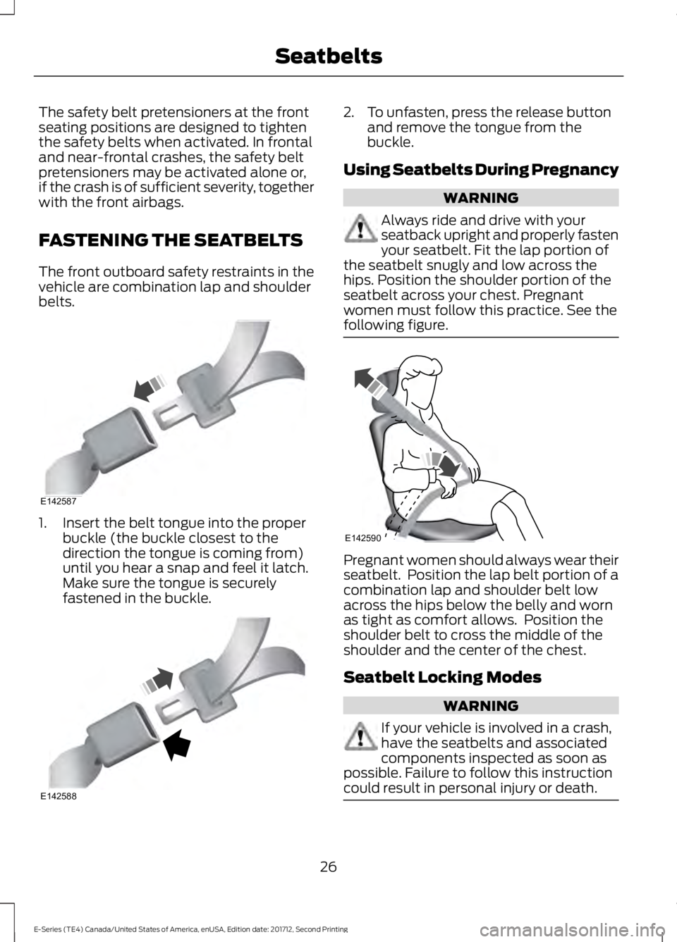 FORD E SERIES 2018  Owners Manual The safety belt pretensioners at the frontseating positions are designed to tightenthe safety belts when activated. In frontaland near-frontal crashes, the safety beltpretensioners may be activated al