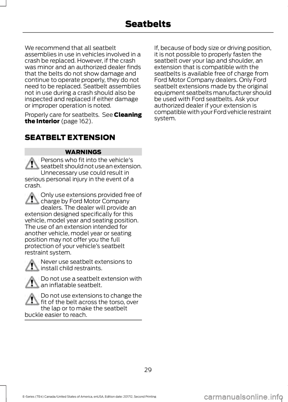 FORD E SERIES 2018 Owners Guide We recommend that all seatbeltassemblies in use in vehicles involved in acrash be replaced. However, if the crashwas minor and an authorized dealer findsthat the belts do not show damage andcontinue t FORD E SERIES 2018 Owners Guide We recommend that all seatbeltassemblies in use in vehicles involved in acrash be replaced. However, if the crashwas minor and an authorized dealer findsthat the belts do not show damage andcontinue t