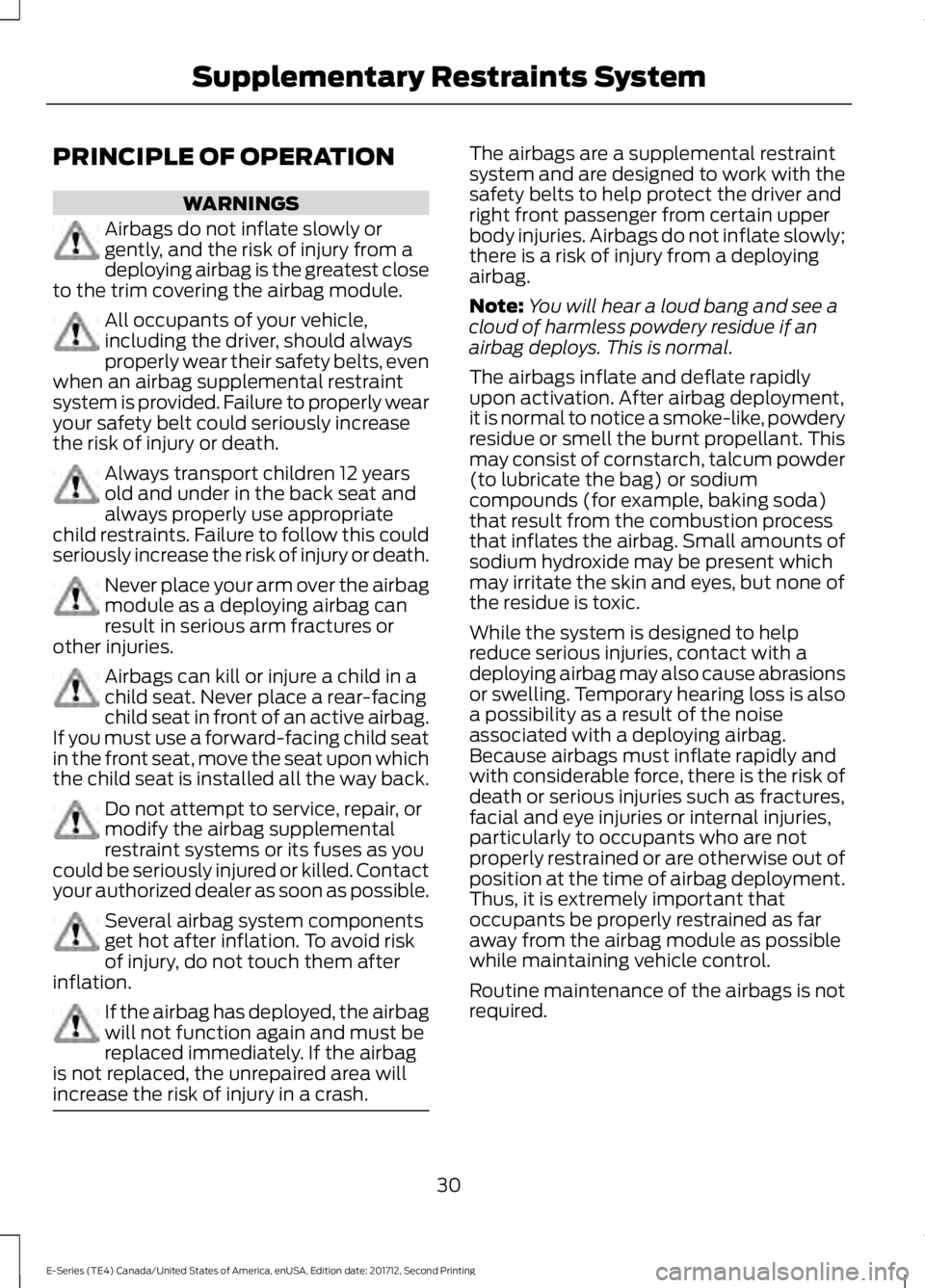 FORD E SERIES 2018 Owners Guide PRINCIPLE OF OPERATION
WARNINGS
Airbags do not inflate slowly orgently, and the risk of injury from adeploying airbag is the greatest closeto the trim covering the airbag module.
All occupants of your FORD E SERIES 2018 Owners Guide PRINCIPLE OF OPERATION
WARNINGS
Airbags do not inflate slowly orgently, and the risk of injury from adeploying airbag is the greatest closeto the trim covering the airbag module.
All occupants of your