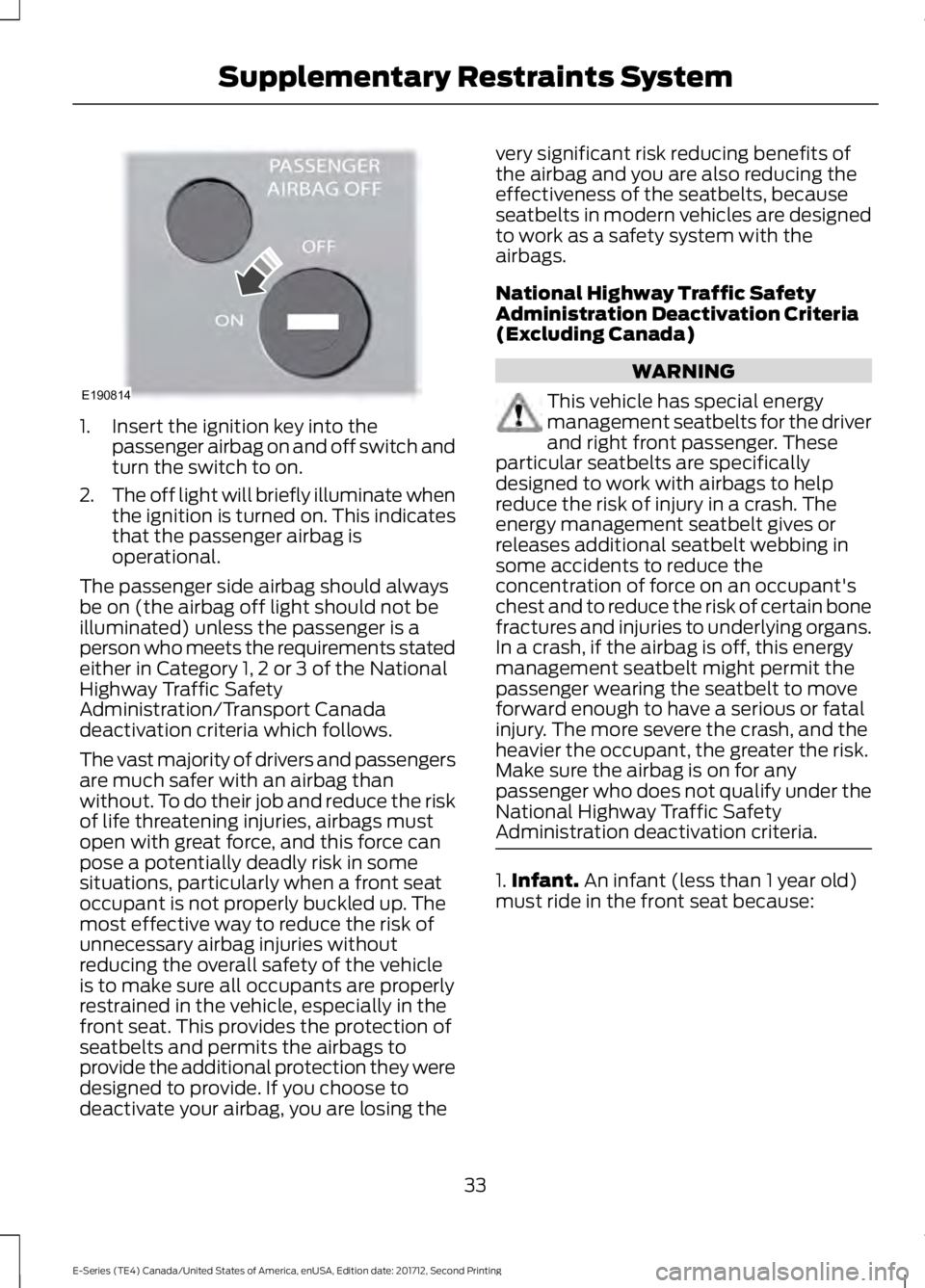 FORD E SERIES 2018 Owners Guide 1. Insert the ignition key into thepassenger airbag on and off switch andturn the switch to on.
2.The off light will briefly illuminate whenthe ignition is turned on. This indicatesthat the passenger FORD E SERIES 2018 Owners Guide 1. Insert the ignition key into thepassenger airbag on and off switch andturn the switch to on.
2.The off light will briefly illuminate whenthe ignition is turned on. This indicatesthat the passenger