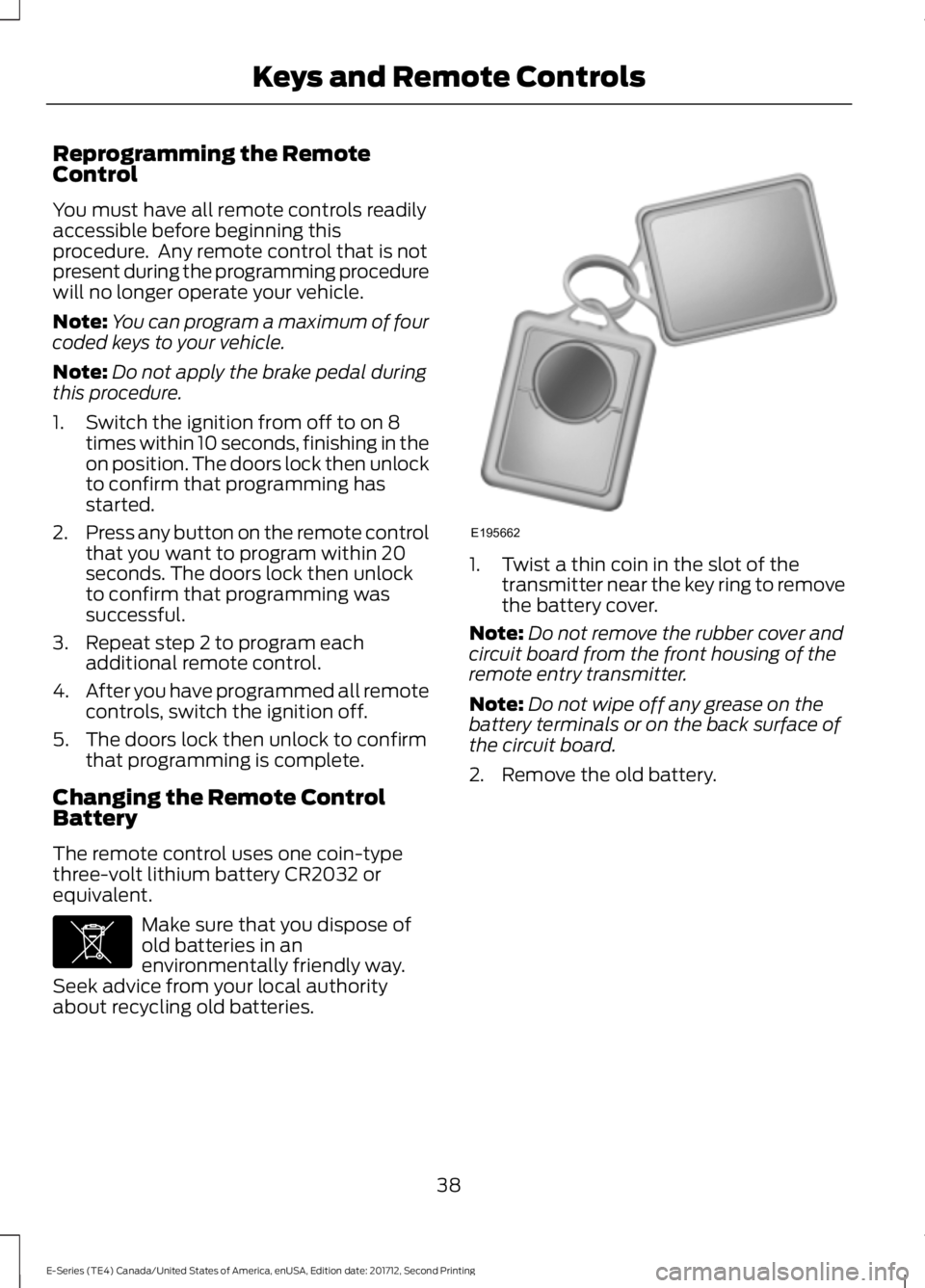 FORD E SERIES 2018 Owners Manual Reprogramming the RemoteControl
You must have all remote controls readilyaccessible before beginning thisprocedure. Any remote control that is notpresent during the programming procedurewill no longe FORD E SERIES 2018 Owners Manual Reprogramming the RemoteControl
You must have all remote controls readilyaccessible before beginning thisprocedure. Any remote control that is notpresent during the programming procedurewill no longe