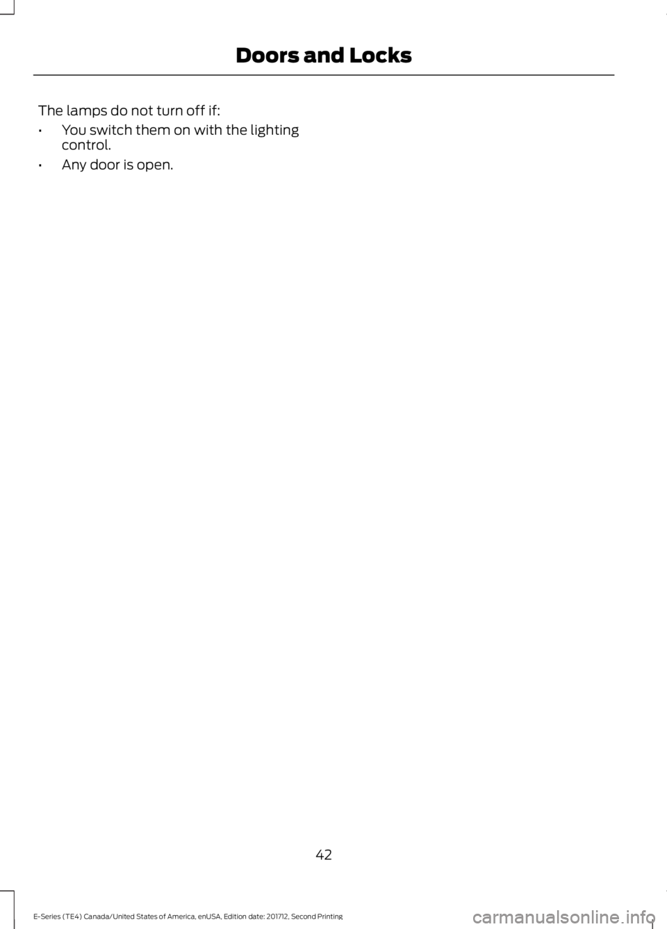 FORD E SERIES 2018 Service Manual The lamps do not turn off if:
•You switch them on with the lightingcontrol.
•Any door is open.
42
E-Series (TE4) Canada/United States of America, enUSA, Edition date: 201712, Second Printing
Doors FORD E SERIES 2018 Service Manual The lamps do not turn off if:
•You switch them on with the lightingcontrol.
•Any door is open.
42
E-Series (TE4) Canada/United States of America, enUSA, Edition date: 201712, Second Printing
Doors
