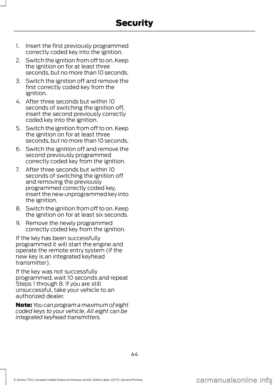 FORD E SERIES 2018 Owners Manual 1.Insert the first previously programmedcorrectly coded key into the ignition.
2.Switch the ignition from off to on. Keepthe ignition on for at least threeseconds, but no more than 10 seconds.
3.Switc FORD E SERIES 2018 Owners Manual 1.Insert the first previously programmedcorrectly coded key into the ignition.
2.Switch the ignition from off to on. Keepthe ignition on for at least threeseconds, but no more than 10 seconds.
3.Switc