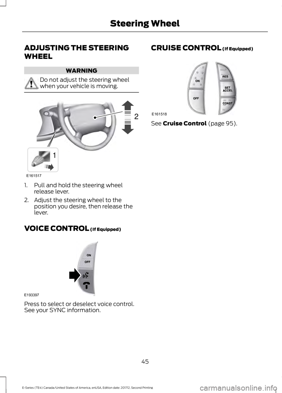 FORD E SERIES 2018 Service Manual ADJUSTING THE STEERING
WHEEL
WARNING
Do not adjust the steering wheelwhen your vehicle is moving.
1. Pull and hold the steering wheelrelease lever.
2. Adjust the steering wheel to theposition you desi FORD E SERIES 2018 Service Manual ADJUSTING THE STEERING
WHEEL
WARNING
Do not adjust the steering wheelwhen your vehicle is moving.
1. Pull and hold the steering wheelrelease lever.
2. Adjust the steering wheel to theposition you desi