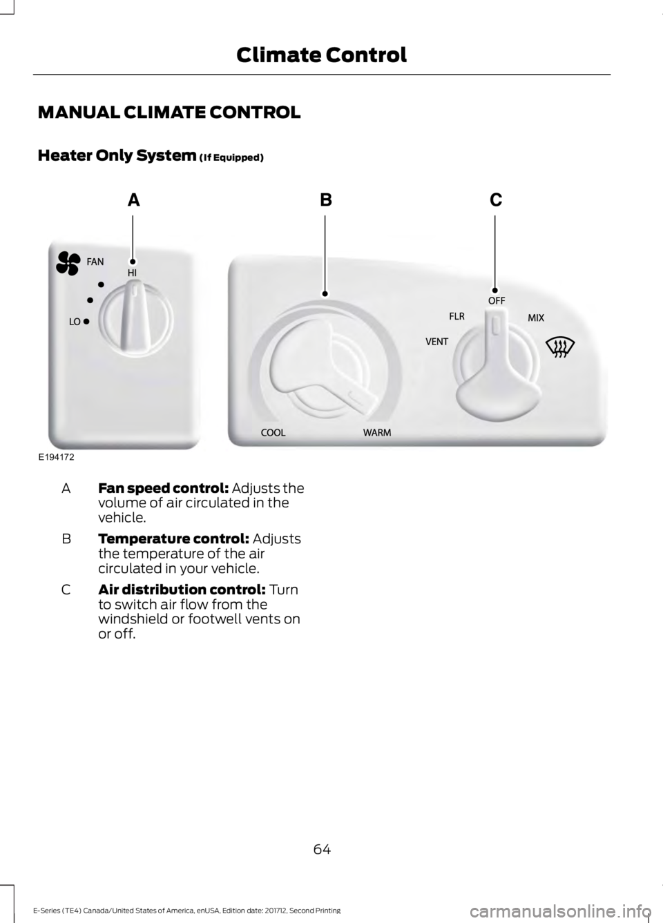 FORD E SERIES 2018 Repair Manual MANUAL CLIMATE CONTROL
Heater Only System (If Equipped)
Fan speed control: Adjusts thevolume of air circulated in thevehicle.
A
Temperature control: Adjuststhe temperature of the aircirculated in your FORD E SERIES 2018 Repair Manual MANUAL CLIMATE CONTROL
Heater Only System (If Equipped)
Fan speed control: Adjusts thevolume of air circulated in thevehicle.
A
Temperature control: Adjuststhe temperature of the aircirculated in your
