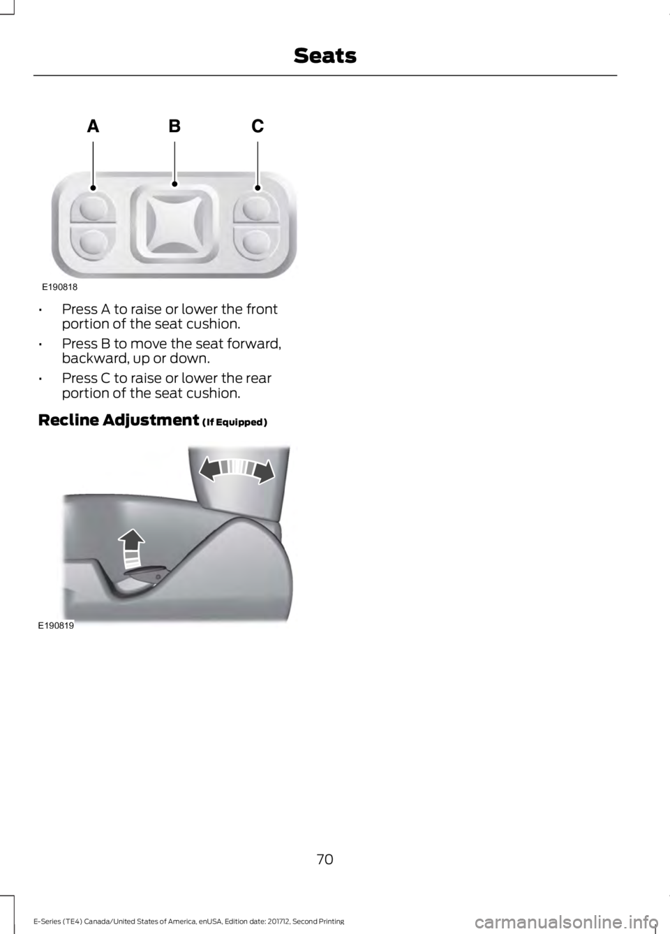 FORD E SERIES 2018 Manual PDF •Press A to raise or lower the frontportion of the seat cushion.
•Press B to move the seat forward,backward, up or down.
•Press C to raise or lower the rearportion of the seat cushion.
Recline A FORD E SERIES 2018 Manual PDF •Press A to raise or lower the frontportion of the seat cushion.
•Press B to move the seat forward,backward, up or down.
•Press C to raise or lower the rearportion of the seat cushion.
Recline A