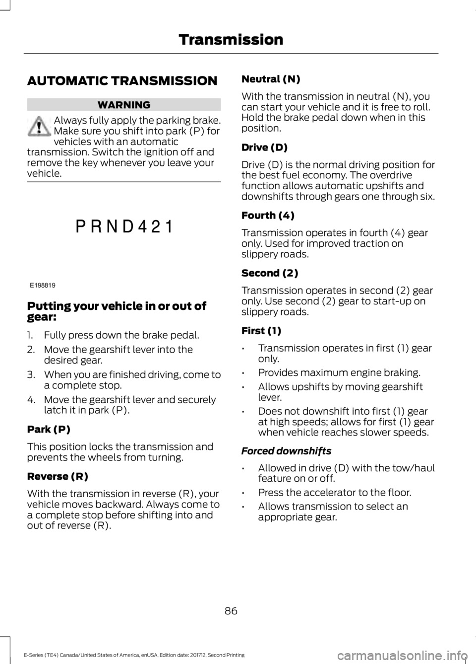 FORD E SERIES 2018 Owners Manual AUTOMATIC TRANSMISSION
WARNING
Always fully apply the parking brake.Make sure you shift into park (P) forvehicles with an automatictransmission. Switch the ignition off andremove the key whenever you FORD E SERIES 2018 Owners Manual AUTOMATIC TRANSMISSION
WARNING
Always fully apply the parking brake.Make sure you shift into park (P) forvehicles with an automatictransmission. Switch the ignition off andremove the key whenever you