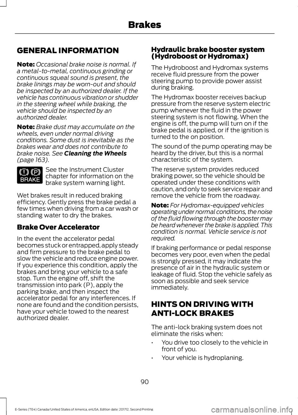 FORD E SERIES 2018 Owners Manual GENERAL INFORMATION
Note:Occasional brake noise is normal. Ifa metal-to-metal, continuous grinding orcontinuous squeal sound is present, thebrake linings may be worn-out and shouldbe inspected by an a FORD E SERIES 2018 Owners Manual GENERAL INFORMATION
Note:Occasional brake noise is normal. Ifa metal-to-metal, continuous grinding orcontinuous squeal sound is present, thebrake linings may be worn-out and shouldbe inspected by an a